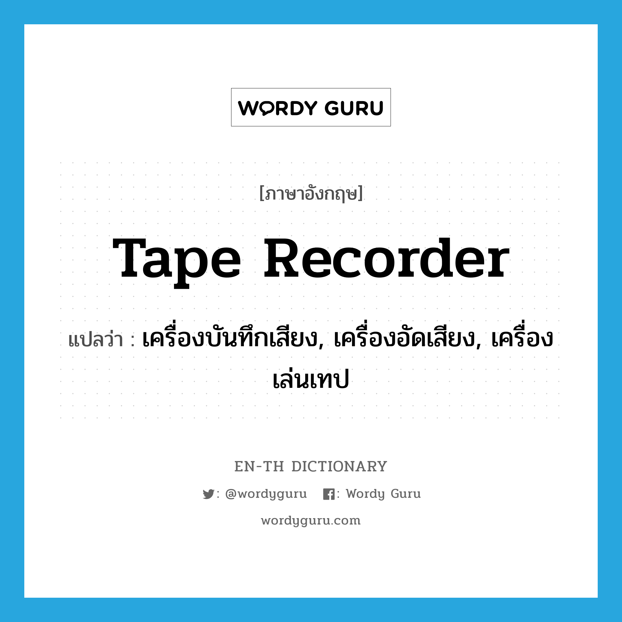 tape recorder แปลว่า?, คำศัพท์ภาษาอังกฤษ tape recorder แปลว่า เครื่องบันทึกเสียง, เครื่องอัดเสียง, เครื่องเล่นเทป ประเภท N หมวด N
