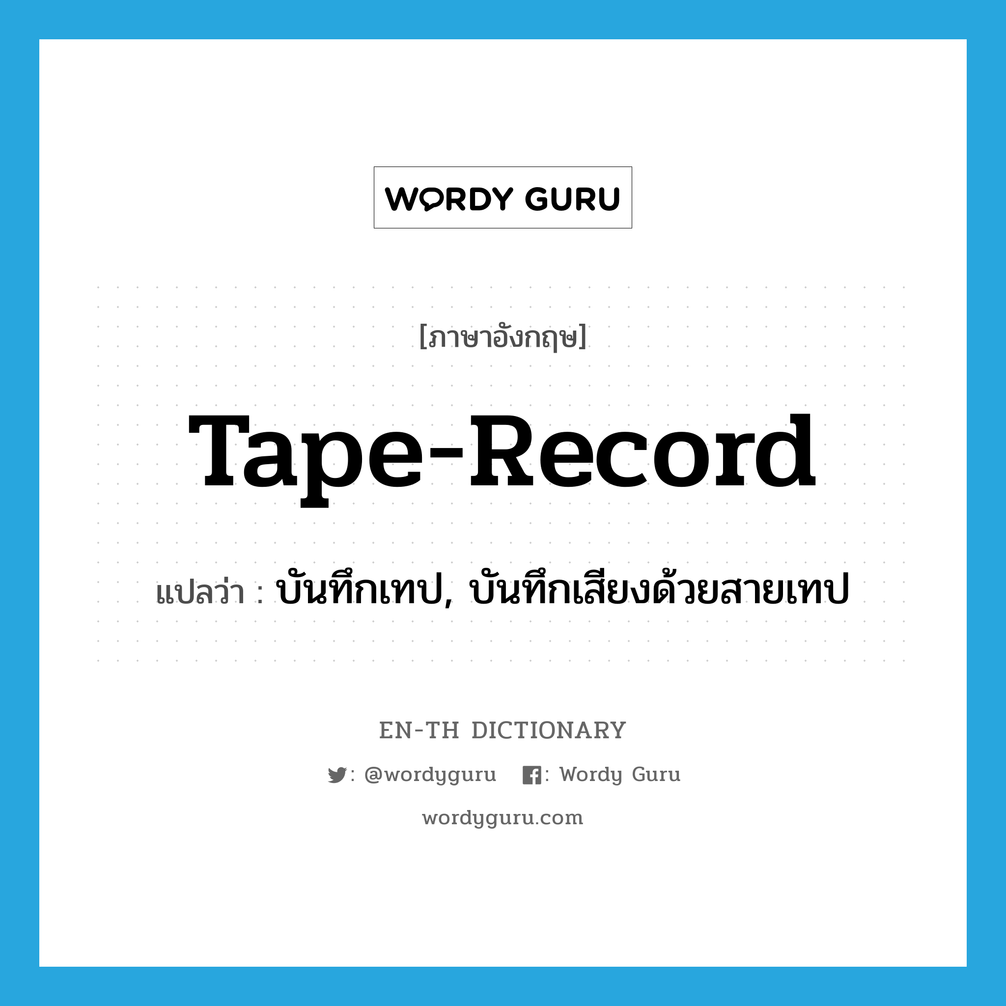 tape-record แปลว่า?, คำศัพท์ภาษาอังกฤษ tape-record แปลว่า บันทึกเทป, บันทึกเสียงด้วยสายเทป ประเภท VT หมวด VT