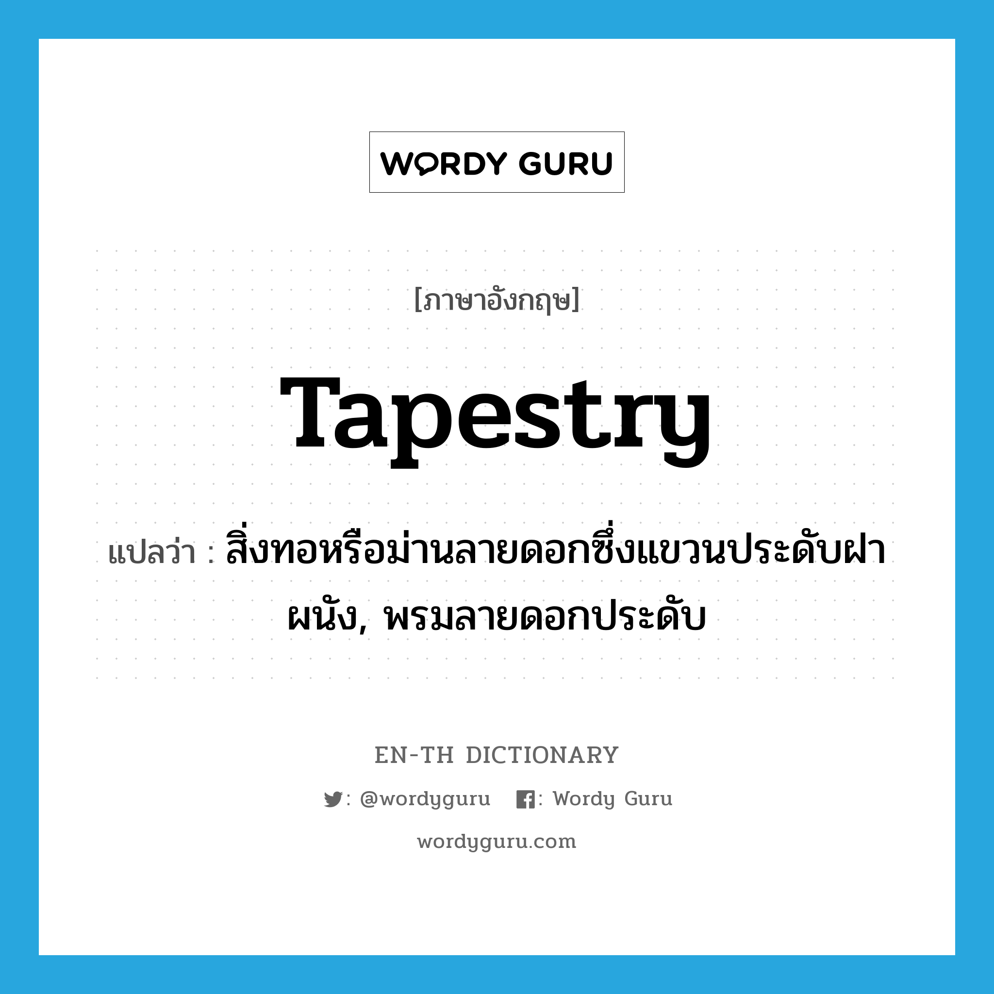 tapestry แปลว่า?, คำศัพท์ภาษาอังกฤษ tapestry แปลว่า สิ่งทอหรือม่านลายดอกซึ่งแขวนประดับฝาผนัง, พรมลายดอกประดับ ประเภท N หมวด N