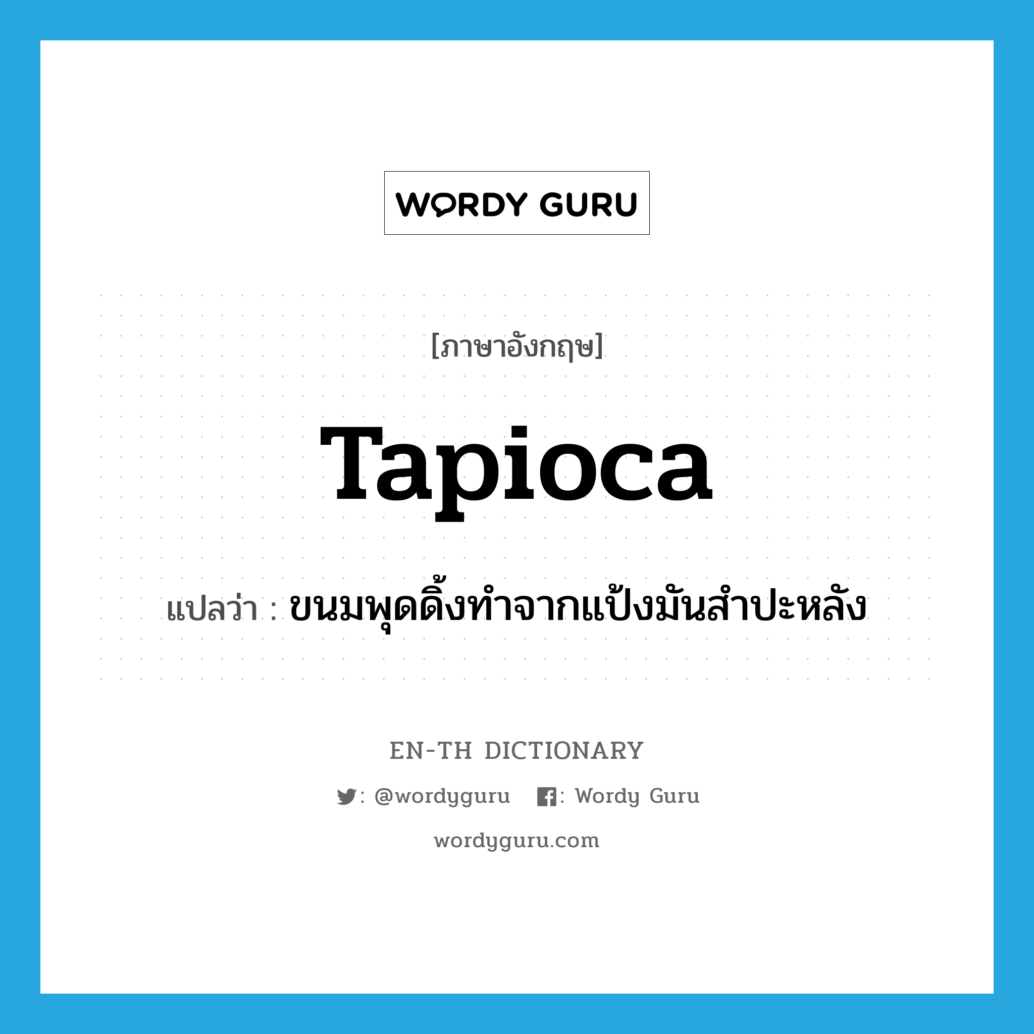 tapioca แปลว่า?, คำศัพท์ภาษาอังกฤษ tapioca แปลว่า ขนมพุดดิ้งทำจากแป้งมันสำปะหลัง ประเภท N หมวด N