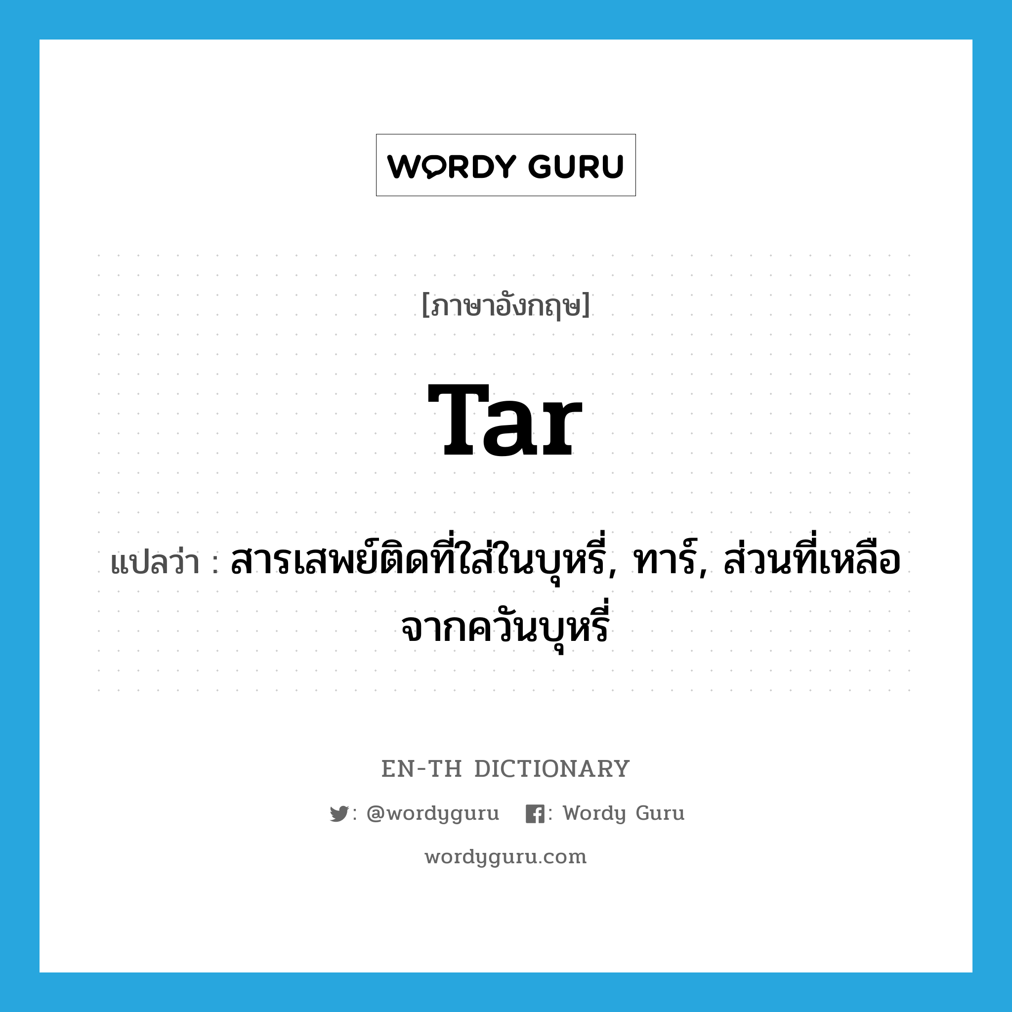tar แปลว่า?, คำศัพท์ภาษาอังกฤษ tar แปลว่า สารเสพย์ติดที่ใส่ในบุหรี่, ทาร์, ส่วนที่เหลือจากควันบุหรี่ ประเภท N หมวด N