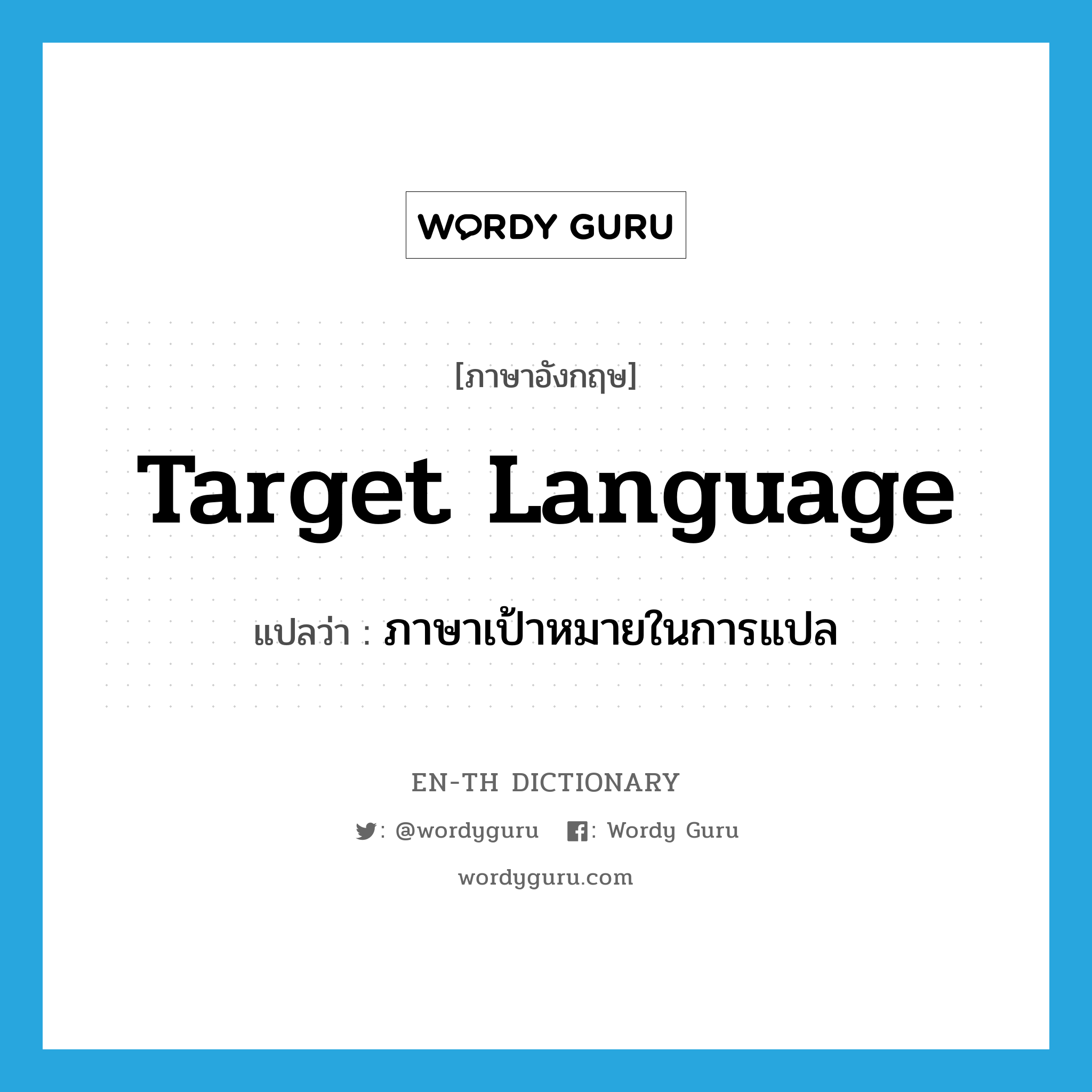 target language แปลว่า?, คำศัพท์ภาษาอังกฤษ target language แปลว่า ภาษาเป้าหมายในการแปล ประเภท N หมวด N