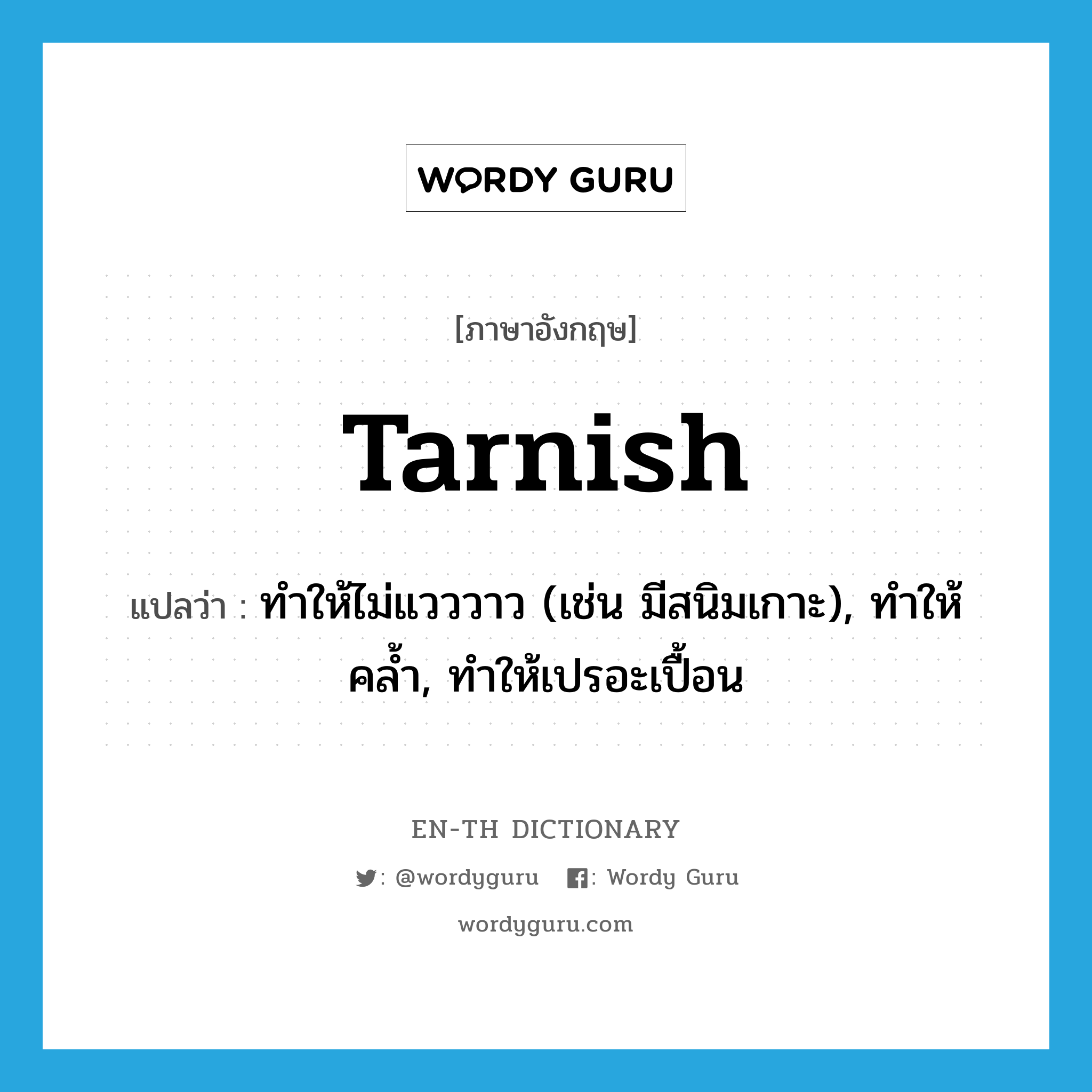 tarnish แปลว่า?, คำศัพท์ภาษาอังกฤษ tarnish แปลว่า ทำให้ไม่แวววาว (เช่น มีสนิมเกาะ), ทำให้คล้ำ, ทำให้เปรอะเปื้อน ประเภท VT หมวด VT