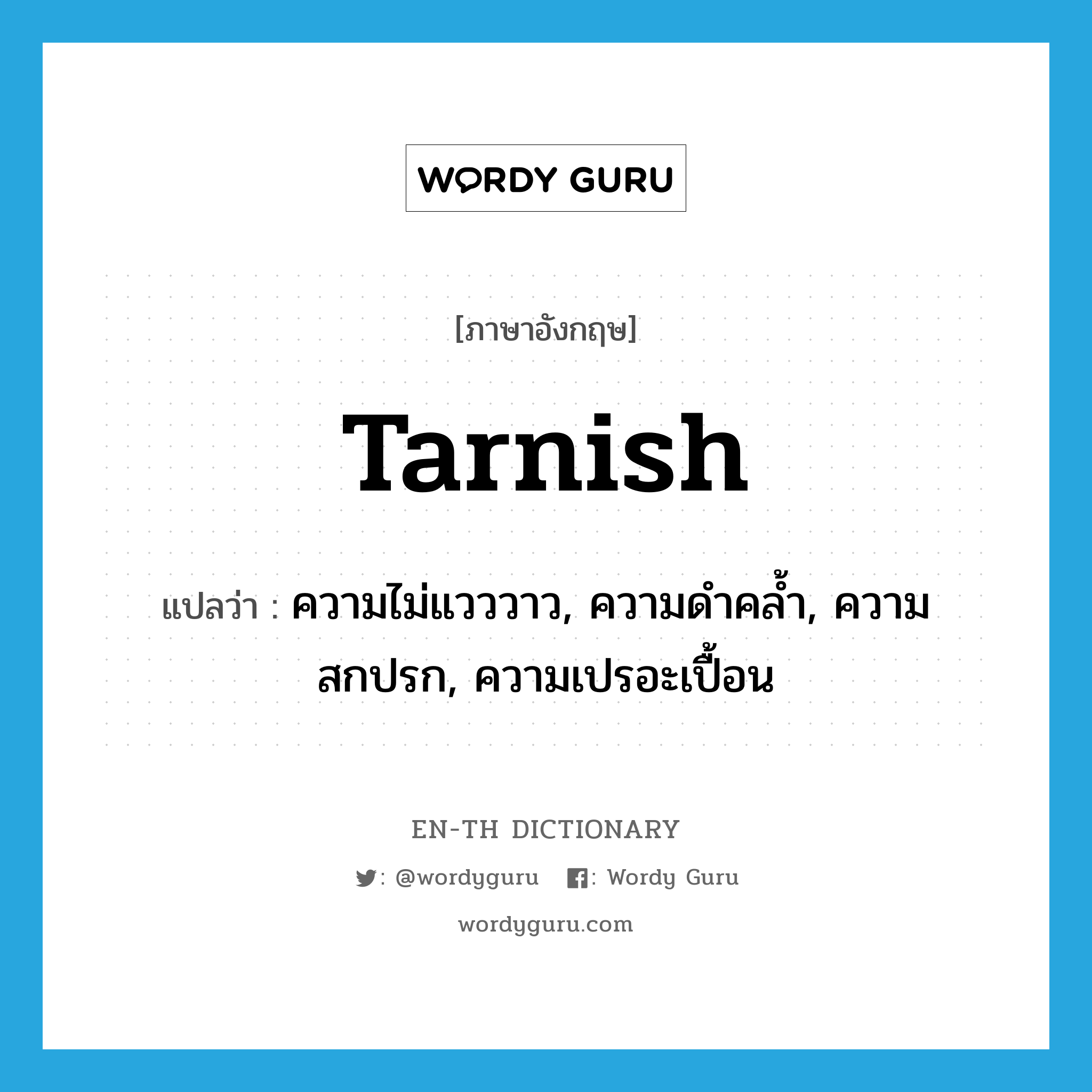 tarnish แปลว่า?, คำศัพท์ภาษาอังกฤษ tarnish แปลว่า ความไม่แวววาว, ความดำคล้ำ, ความสกปรก, ความเปรอะเปื้อน ประเภท N หมวด N