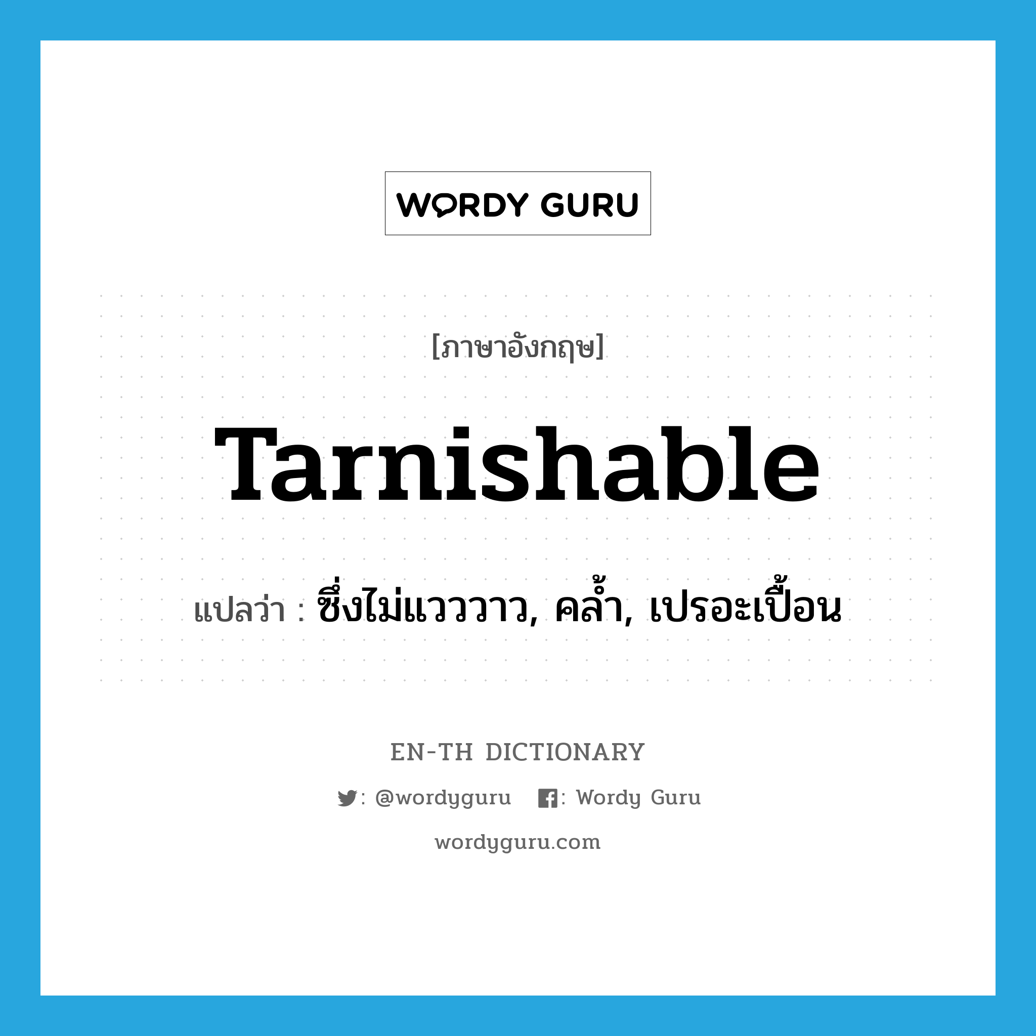tarnishable แปลว่า?, คำศัพท์ภาษาอังกฤษ tarnishable แปลว่า ซึ่งไม่แวววาว, คล้ำ, เปรอะเปื้อน ประเภท ADJ หมวด ADJ