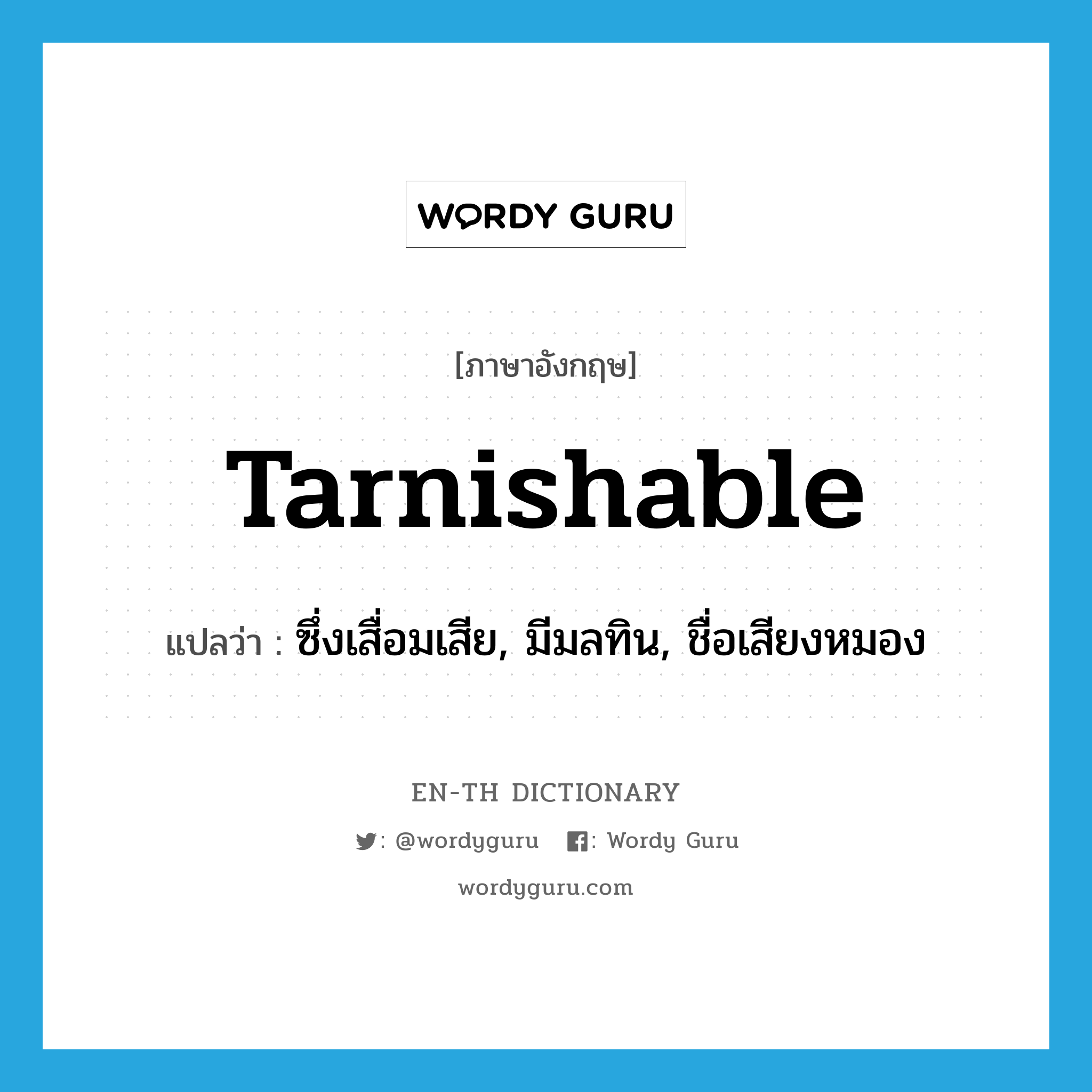 tarnishable แปลว่า?, คำศัพท์ภาษาอังกฤษ tarnishable แปลว่า ซึ่งเสื่อมเสีย, มีมลทิน, ชื่อเสียงหมอง ประเภท ADJ หมวด ADJ