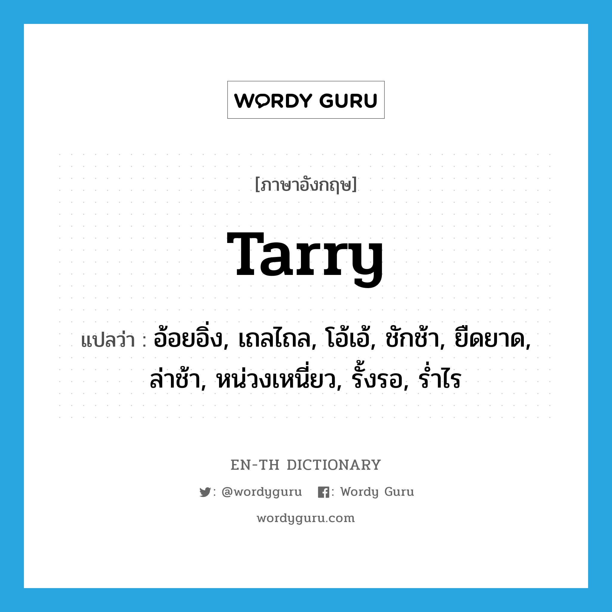 tarry แปลว่า?, คำศัพท์ภาษาอังกฤษ tarry แปลว่า อ้อยอิ่ง, เถลไถล, โอ้เอ้, ชักช้า, ยืดยาด, ล่าช้า, หน่วงเหนี่ยว, รั้งรอ, ร่ำไร ประเภท VI หมวด VI