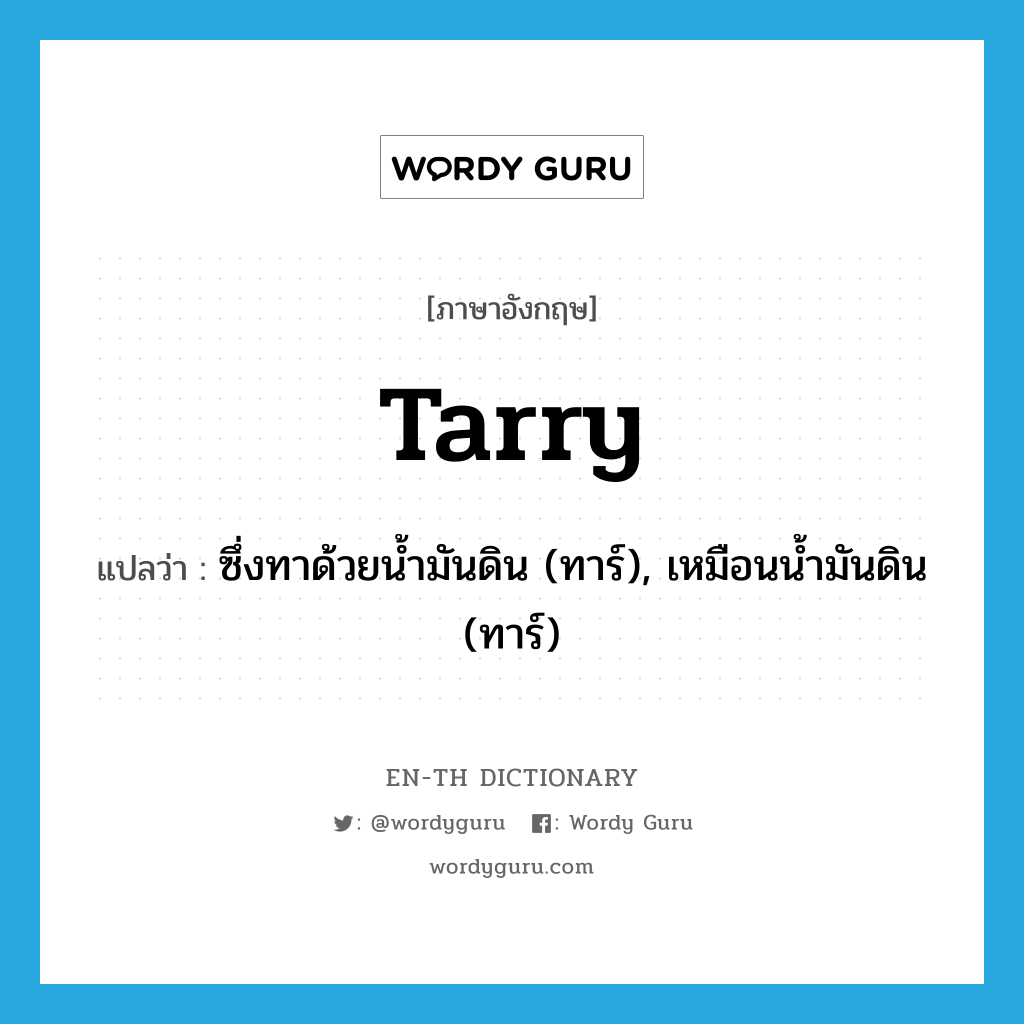 tarry แปลว่า?, คำศัพท์ภาษาอังกฤษ tarry แปลว่า ซึ่งทาด้วยน้ำมันดิน (ทาร์), เหมือนน้ำมันดิน (ทาร์) ประเภท ADJ หมวด ADJ