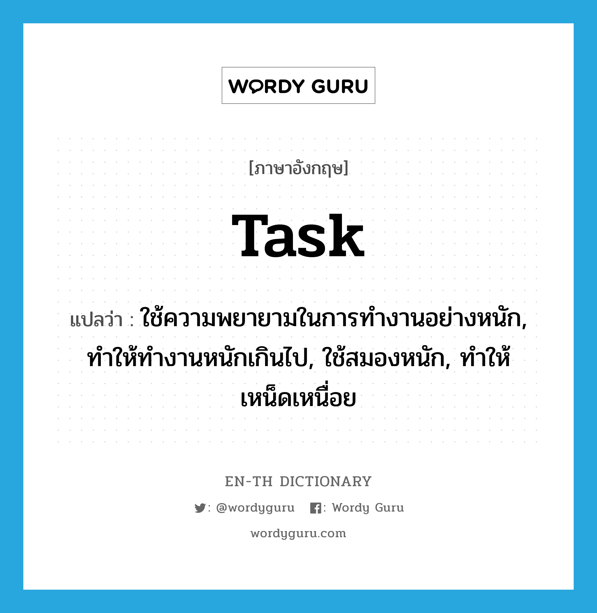 task แปลว่า?, คำศัพท์ภาษาอังกฤษ task แปลว่า ใช้ความพยายามในการทำงานอย่างหนัก, ทำให้ทำงานหนักเกินไป, ใช้สมองหนัก, ทำให้เหน็ดเหนื่อย ประเภท VT หมวด VT