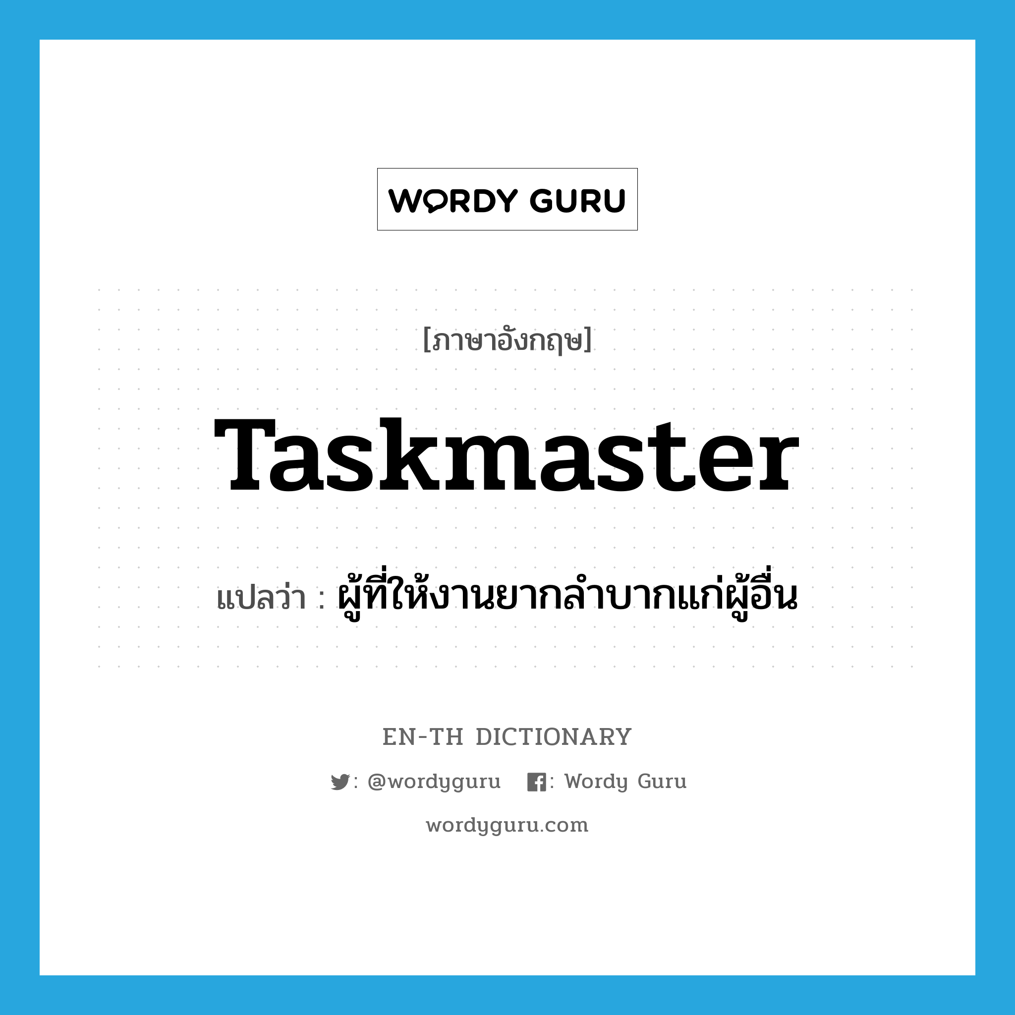 taskmaster แปลว่า?, คำศัพท์ภาษาอังกฤษ taskmaster แปลว่า ผู้ที่ให้งานยากลำบากแก่ผู้อื่น ประเภท N หมวด N