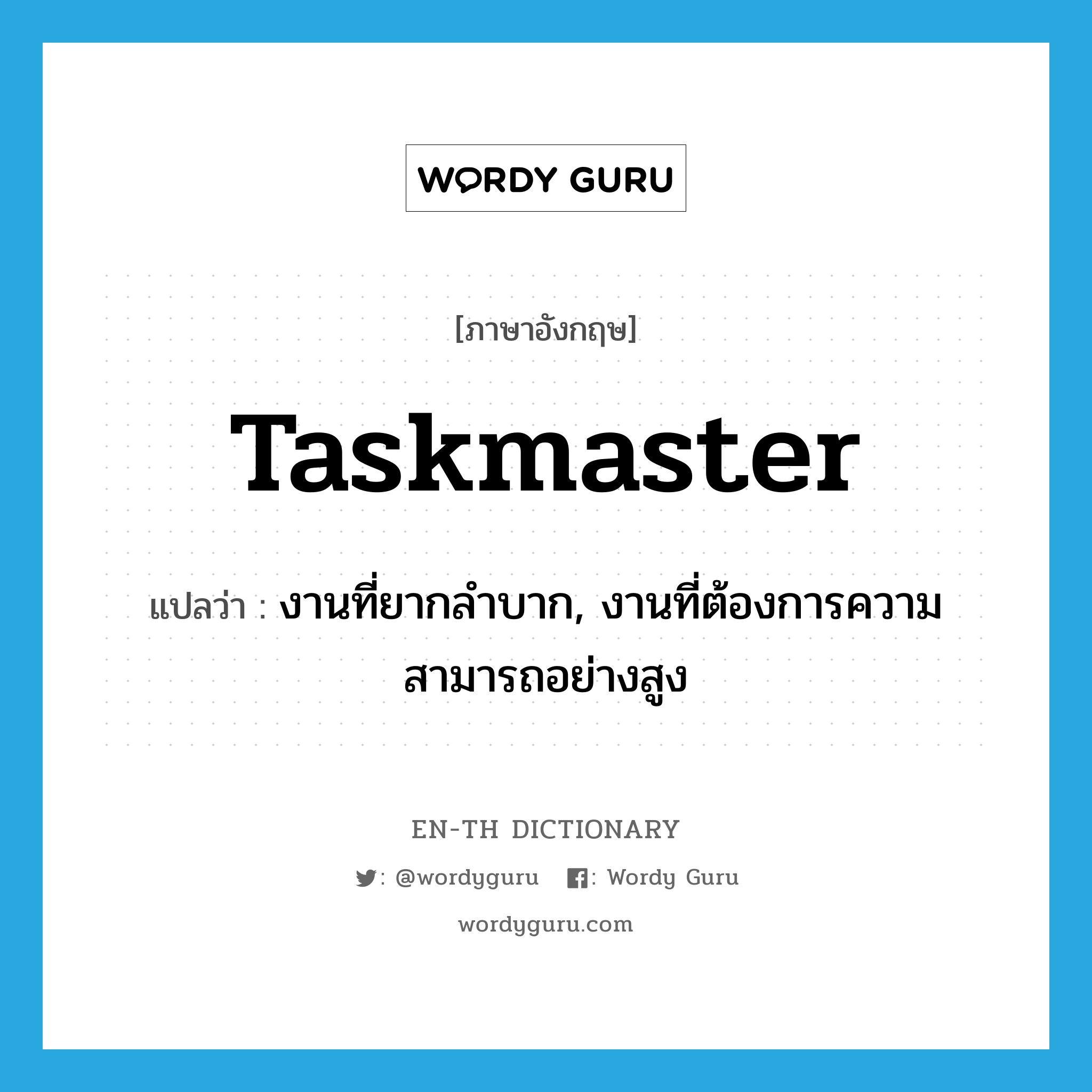 taskmaster แปลว่า?, คำศัพท์ภาษาอังกฤษ taskmaster แปลว่า งานที่ยากลำบาก, งานที่ต้องการความสามารถอย่างสูง ประเภท N หมวด N