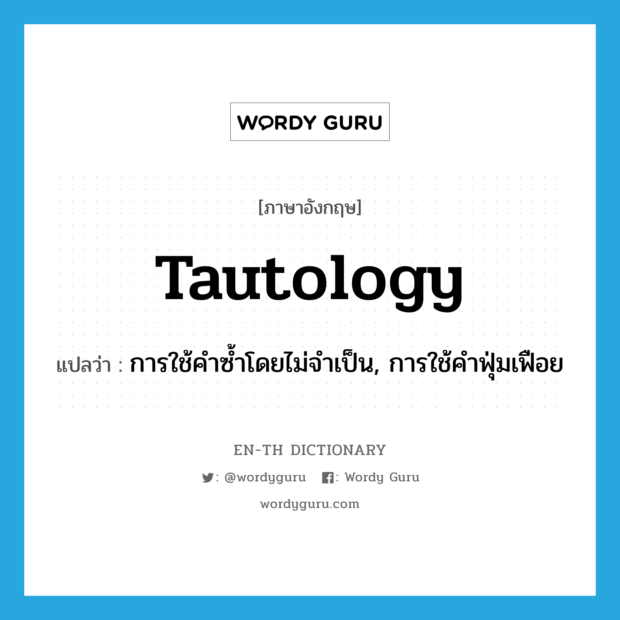 tautology แปลว่า?, คำศัพท์ภาษาอังกฤษ tautology แปลว่า การใช้คำซ้ำโดยไม่จำเป็น, การใช้คำฟุ่มเฟือย ประเภท N หมวด N