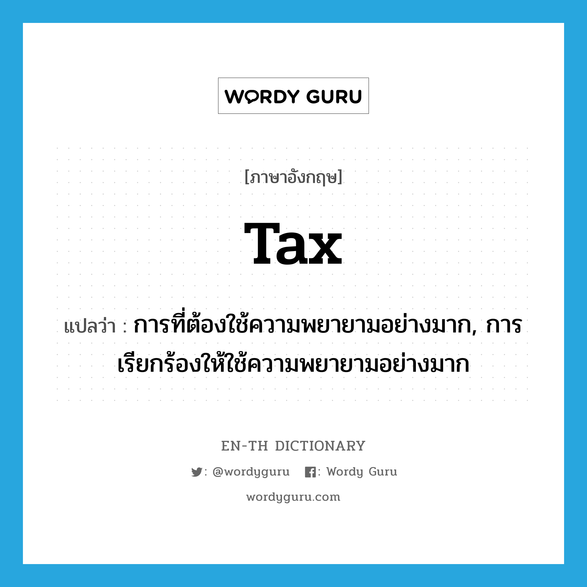 tax แปลว่า?, คำศัพท์ภาษาอังกฤษ tax แปลว่า การที่ต้องใช้ความพยายามอย่างมาก, การเรียกร้องให้ใช้ความพยายามอย่างมาก ประเภท N หมวด N