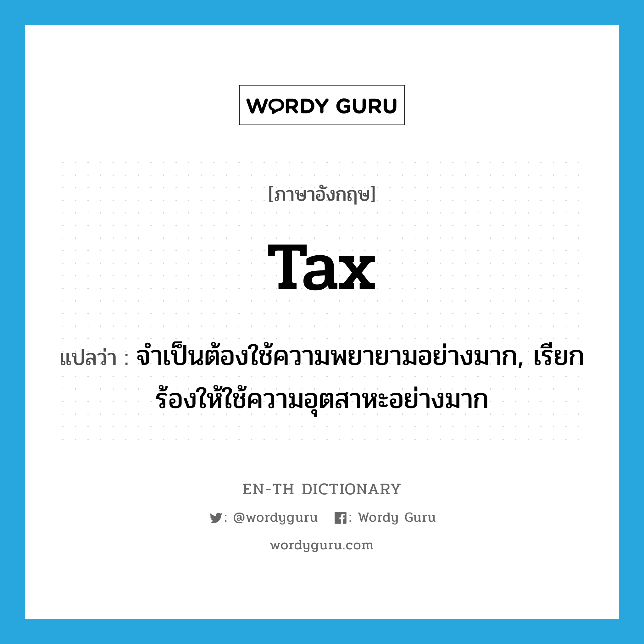 tax แปลว่า?, คำศัพท์ภาษาอังกฤษ tax แปลว่า จำเป็นต้องใช้ความพยายามอย่างมาก, เรียกร้องให้ใช้ความอุตสาหะอย่างมาก ประเภท VT หมวด VT