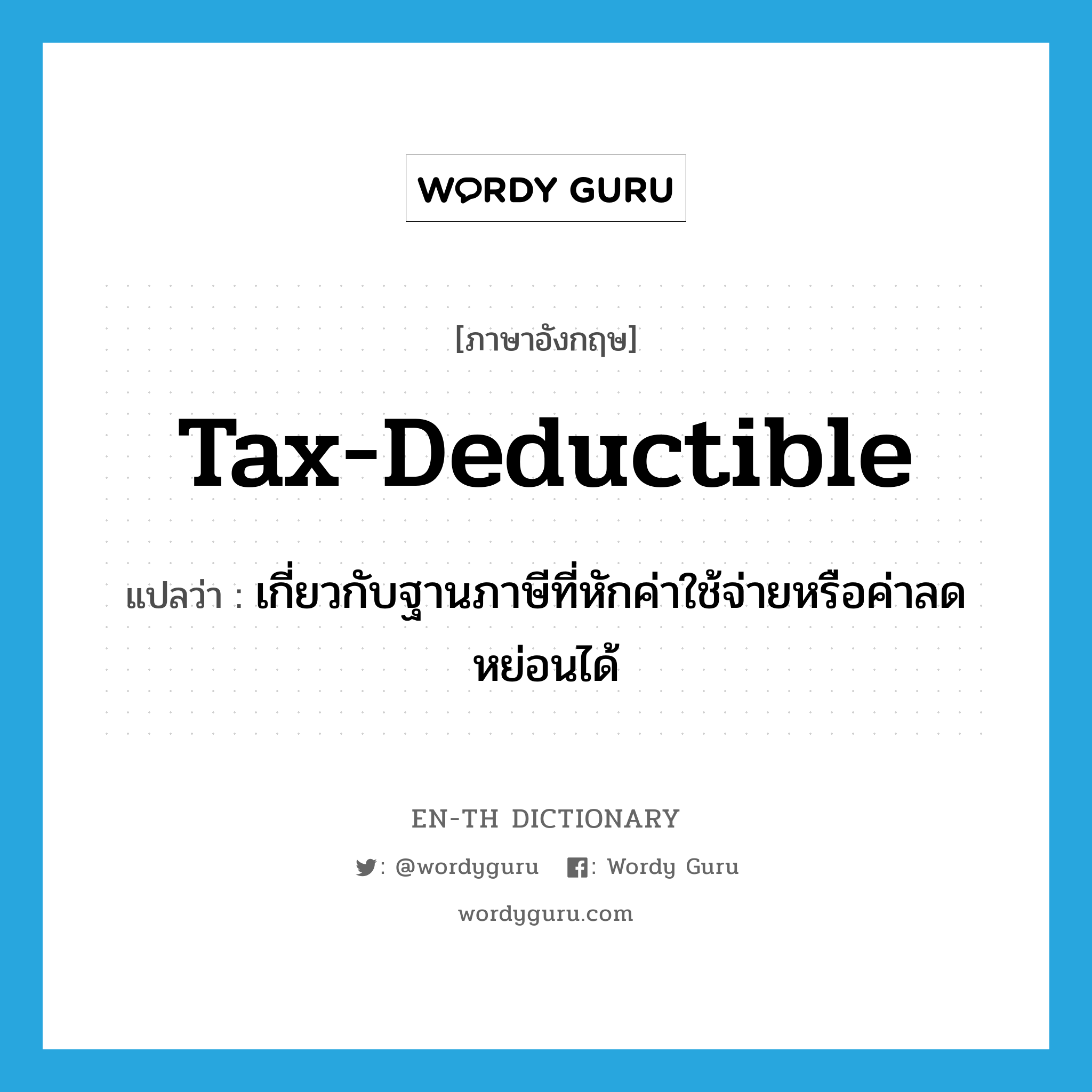 เกี่ยวกับฐานภาษีที่หักค่าใช้จ่ายหรือค่าลดหย่อนได้ ภาษาอังกฤษ?, คำศัพท์ภาษาอังกฤษ เกี่ยวกับฐานภาษีที่หักค่าใช้จ่ายหรือค่าลดหย่อนได้ แปลว่า tax-deductible ประเภท ADJ หมวด ADJ