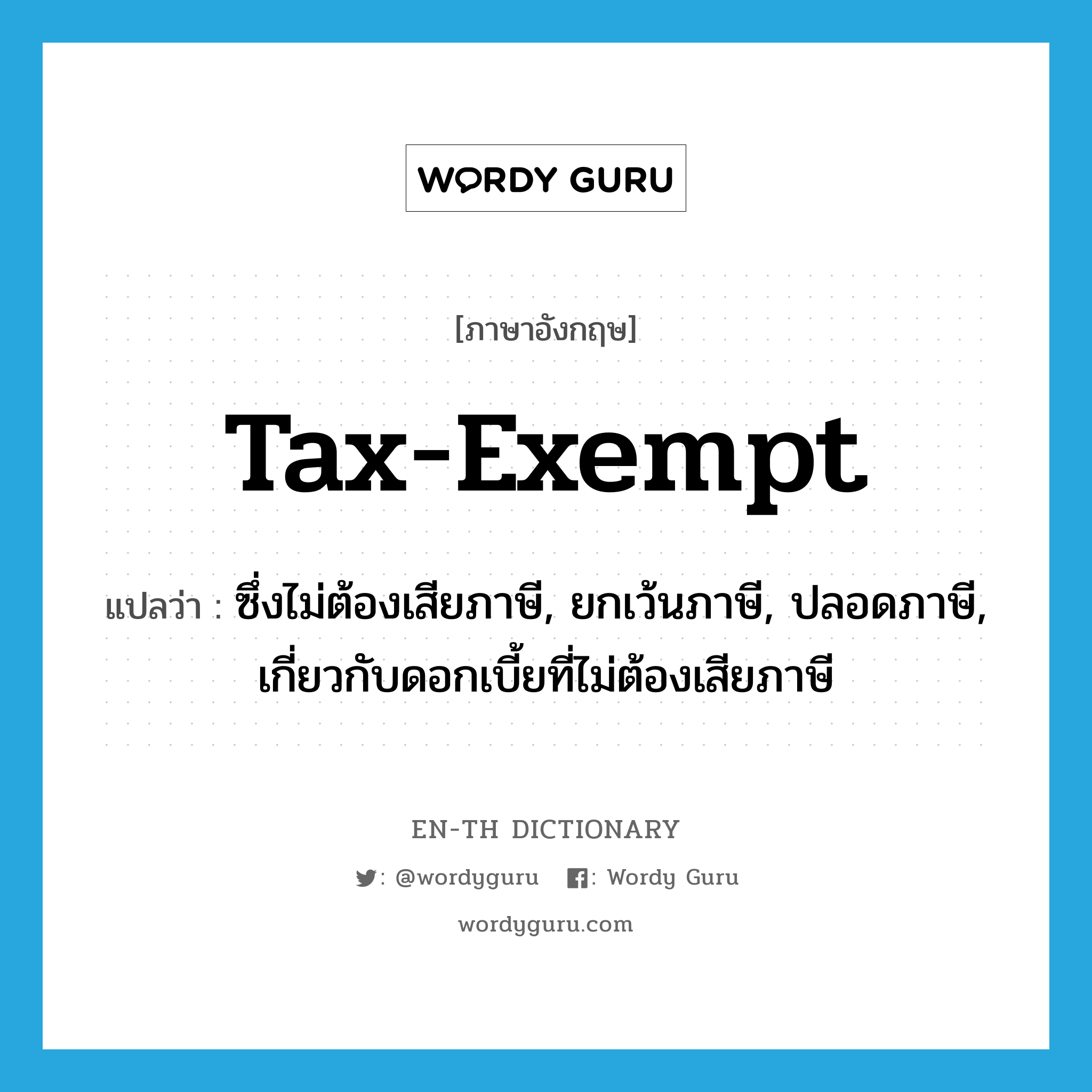 tax-exempt แปลว่า?, คำศัพท์ภาษาอังกฤษ tax-exempt แปลว่า ซึ่งไม่ต้องเสียภาษี, ยกเว้นภาษี, ปลอดภาษี, เกี่ยวกับดอกเบี้ยที่ไม่ต้องเสียภาษี ประเภท ADJ หมวด ADJ