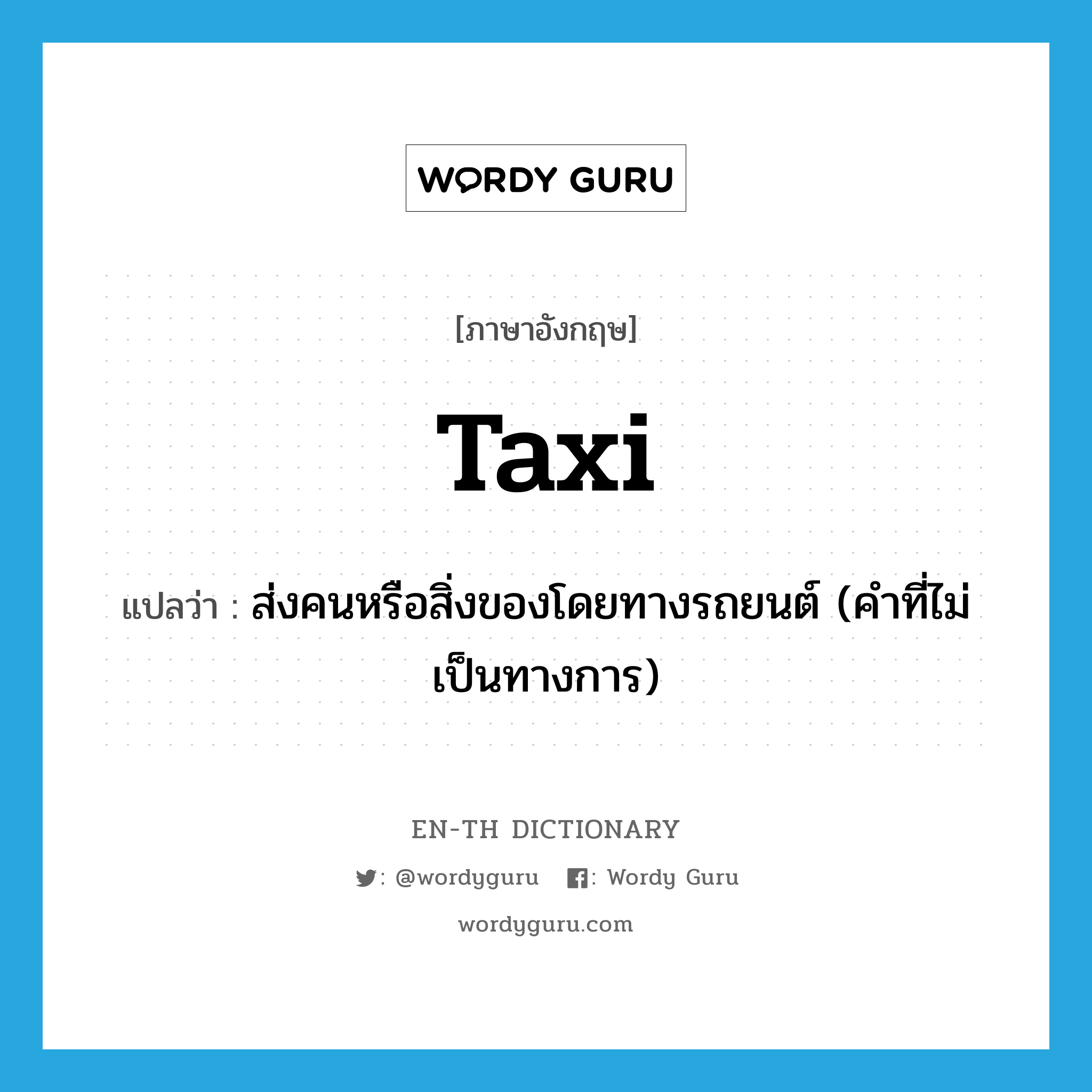 taxi แปลว่า?, คำศัพท์ภาษาอังกฤษ taxi แปลว่า ส่งคนหรือสิ่งของโดยทางรถยนต์ (คำที่ไม่เป็นทางการ) ประเภท VT หมวด VT