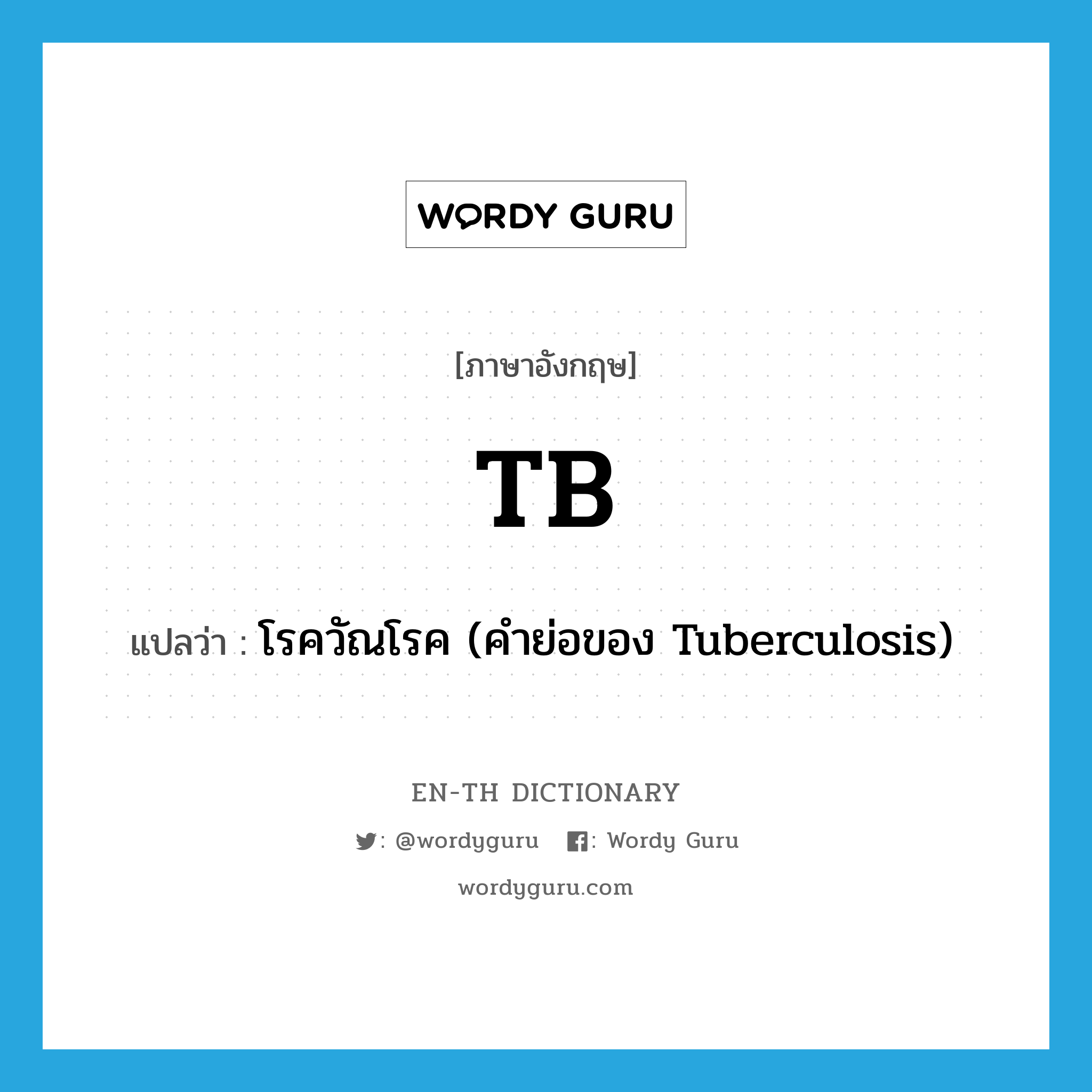 TB แปลว่า?, คำศัพท์ภาษาอังกฤษ TB แปลว่า โรควัณโรค (คำย่อของ Tuberculosis) ประเภท ABBR หมวด ABBR