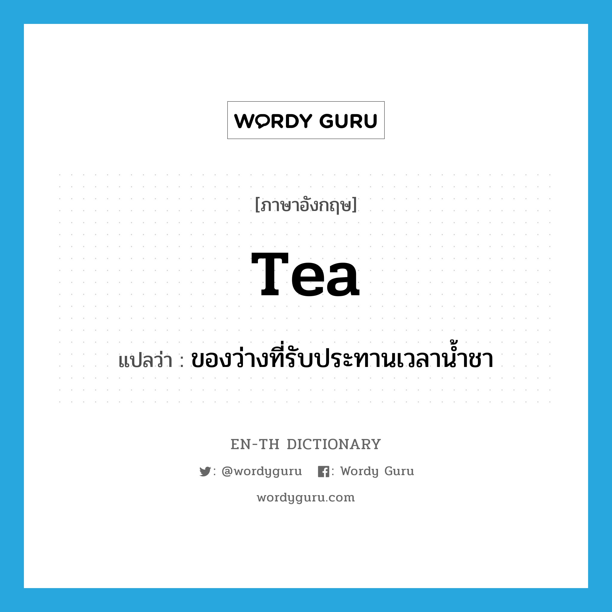 tea แปลว่า?, คำศัพท์ภาษาอังกฤษ tea แปลว่า ของว่างที่รับประทานเวลาน้ำชา ประเภท N หมวด N