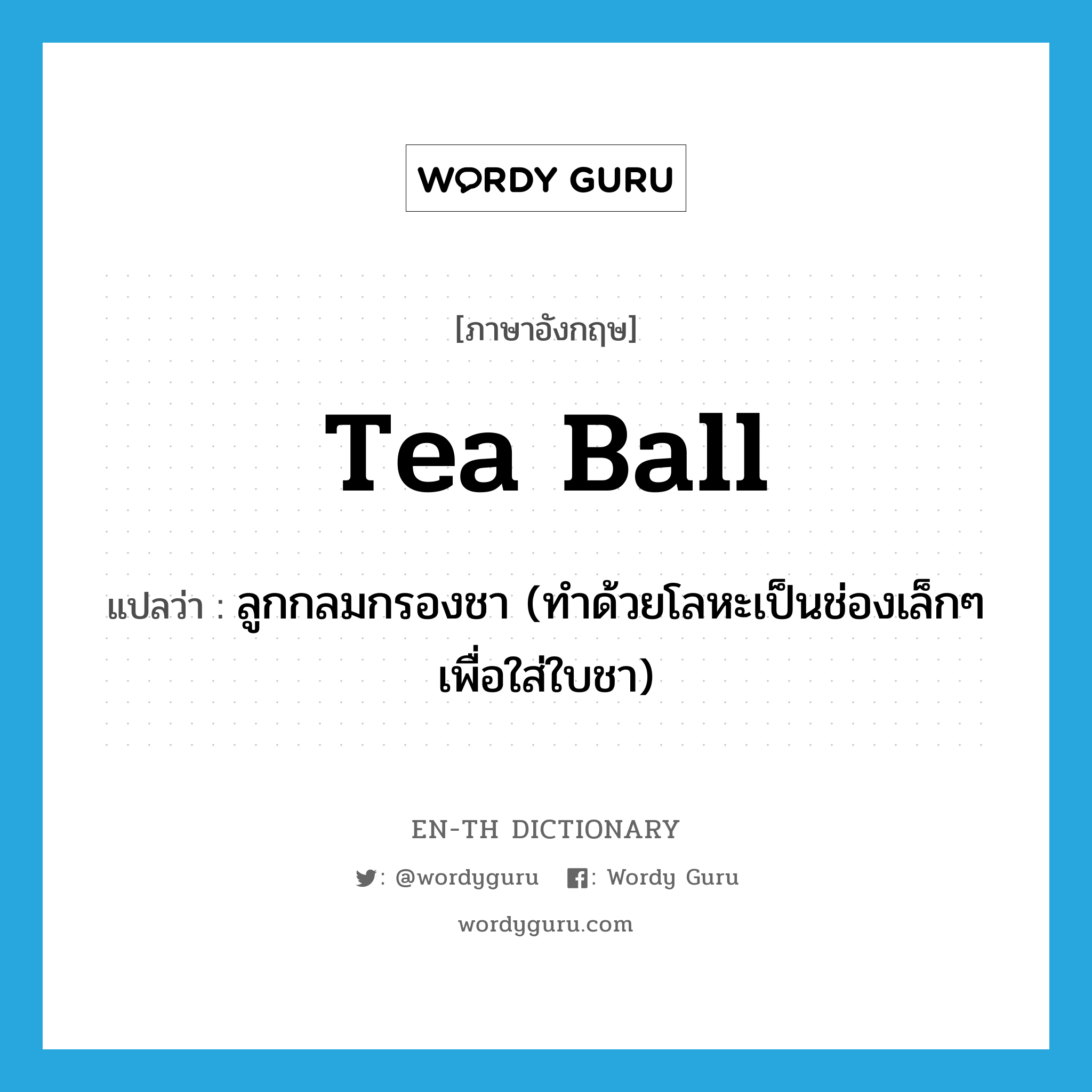 ลูกกลมกรองชา (ทำด้วยโลหะเป็นช่องเล็กๆ เพื่อใส่ใบชา) ภาษาอังกฤษ?, คำศัพท์ภาษาอังกฤษ ลูกกลมกรองชา (ทำด้วยโลหะเป็นช่องเล็กๆ เพื่อใส่ใบชา) แปลว่า tea ball ประเภท N หมวด N