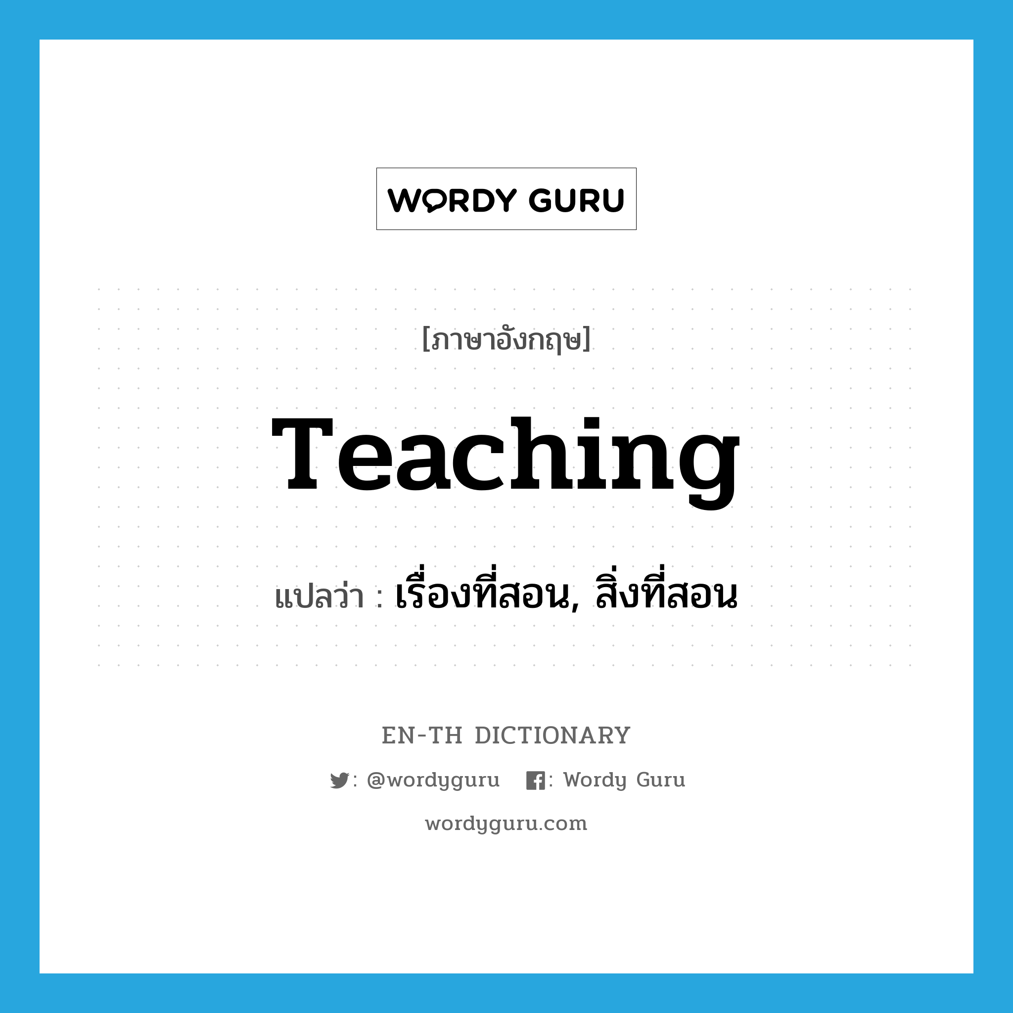 teaching แปลว่า?, คำศัพท์ภาษาอังกฤษ teaching แปลว่า เรื่องที่สอน, สิ่งที่สอน ประเภท N หมวด N