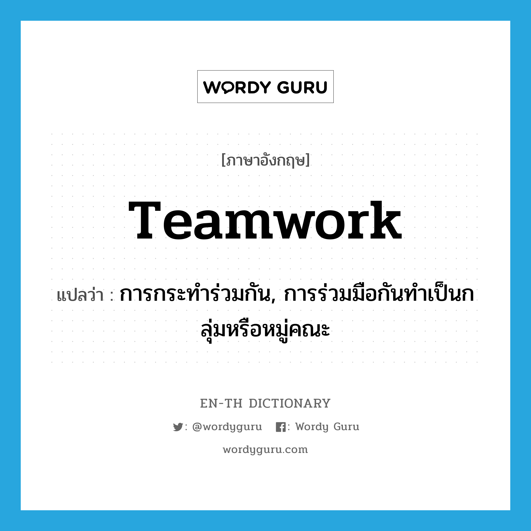 teamwork แปลว่า?, คำศัพท์ภาษาอังกฤษ teamwork แปลว่า การกระทำร่วมกัน, การร่วมมือกันทำเป็นกลุ่มหรือหมู่คณะ ประเภท N หมวด N