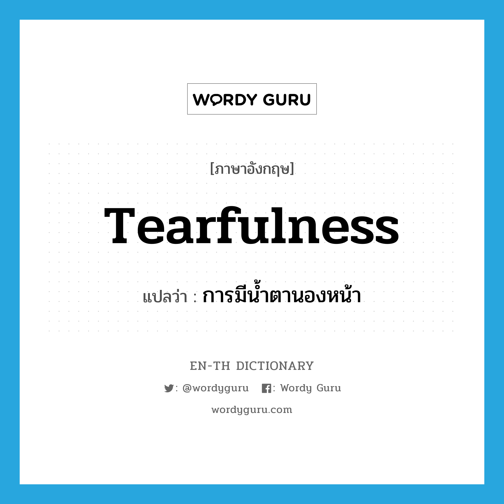 tearfulness แปลว่า?, คำศัพท์ภาษาอังกฤษ tearfulness แปลว่า การมีน้ำตานองหน้า ประเภท N หมวด N