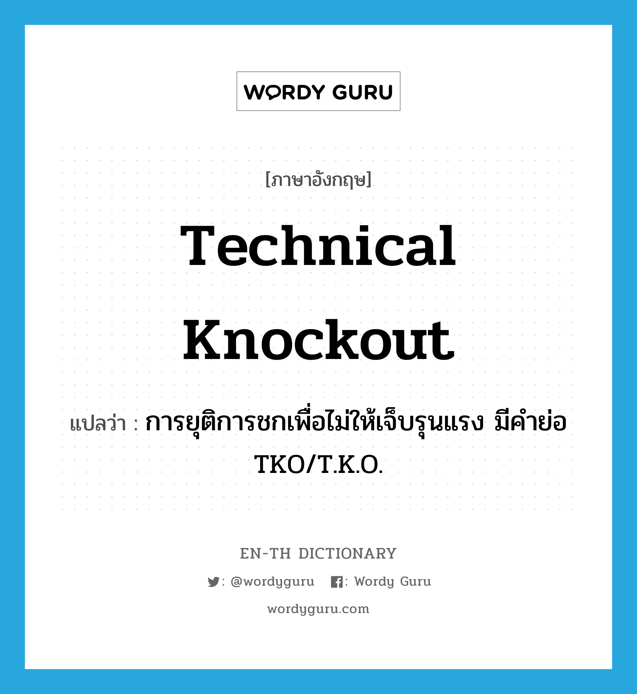 technical knockout แปลว่า?, คำศัพท์ภาษาอังกฤษ technical knockout แปลว่า การยุติการชกเพื่อไม่ให้เจ็บรุนแรง มีคำย่อ TKO/T.K.O. ประเภท N หมวด N