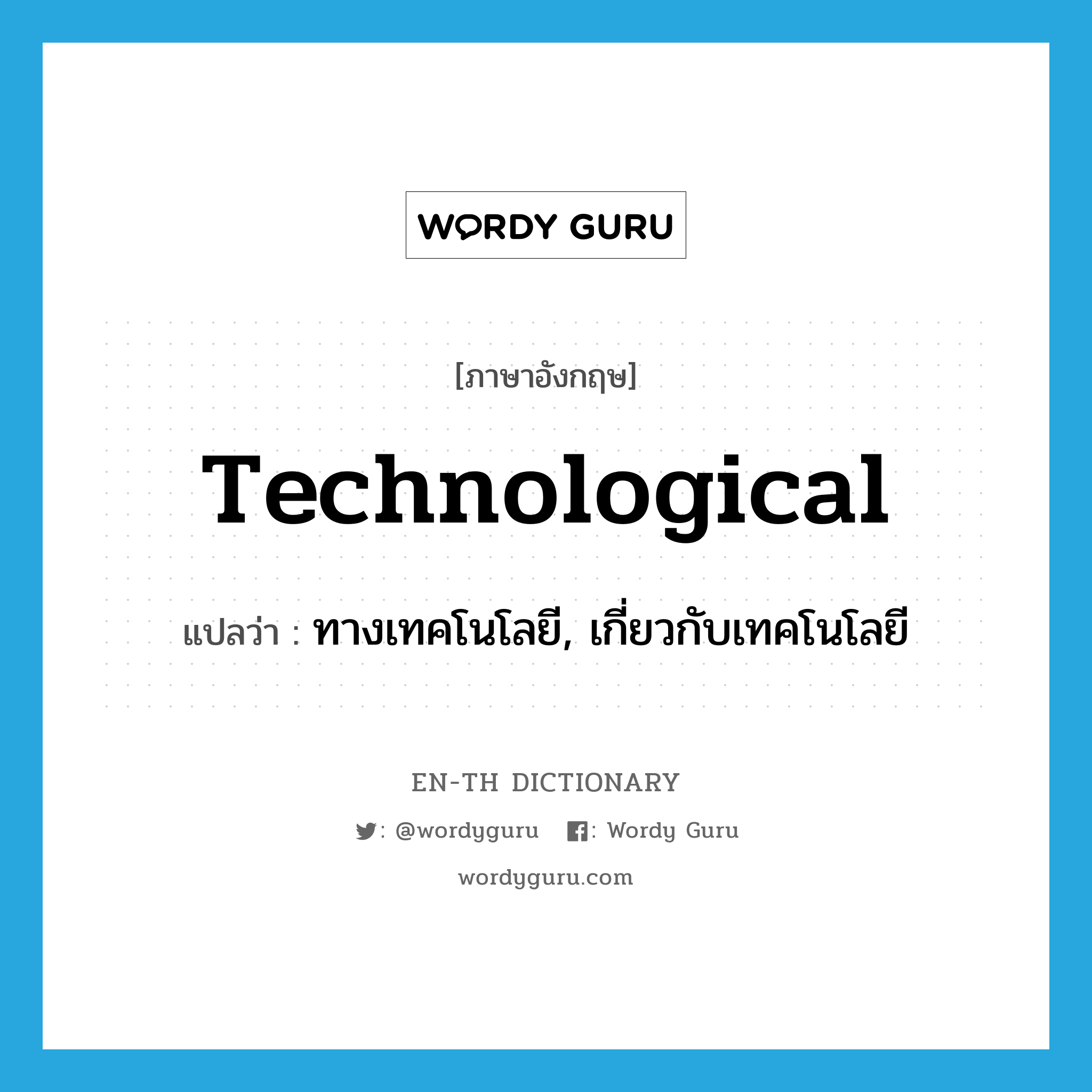 ทางเทคโนโลยี, เกี่ยวกับเทคโนโลยี ภาษาอังกฤษ?, คำศัพท์ภาษาอังกฤษ ทางเทคโนโลยี, เกี่ยวกับเทคโนโลยี แปลว่า technological ประเภท ADJ หมวด ADJ