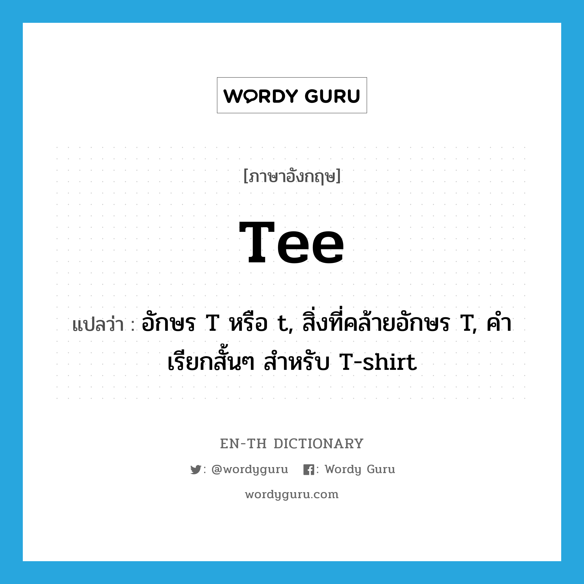 อักษร T หรือ t, สิ่งที่คล้ายอักษร T, คำเรียกสั้นๆ สำหรับ T-shirt ภาษาอังกฤษ?, คำศัพท์ภาษาอังกฤษ อักษร T หรือ t, สิ่งที่คล้ายอักษร T, คำเรียกสั้นๆ สำหรับ T-shirt แปลว่า tee ประเภท N หมวด N