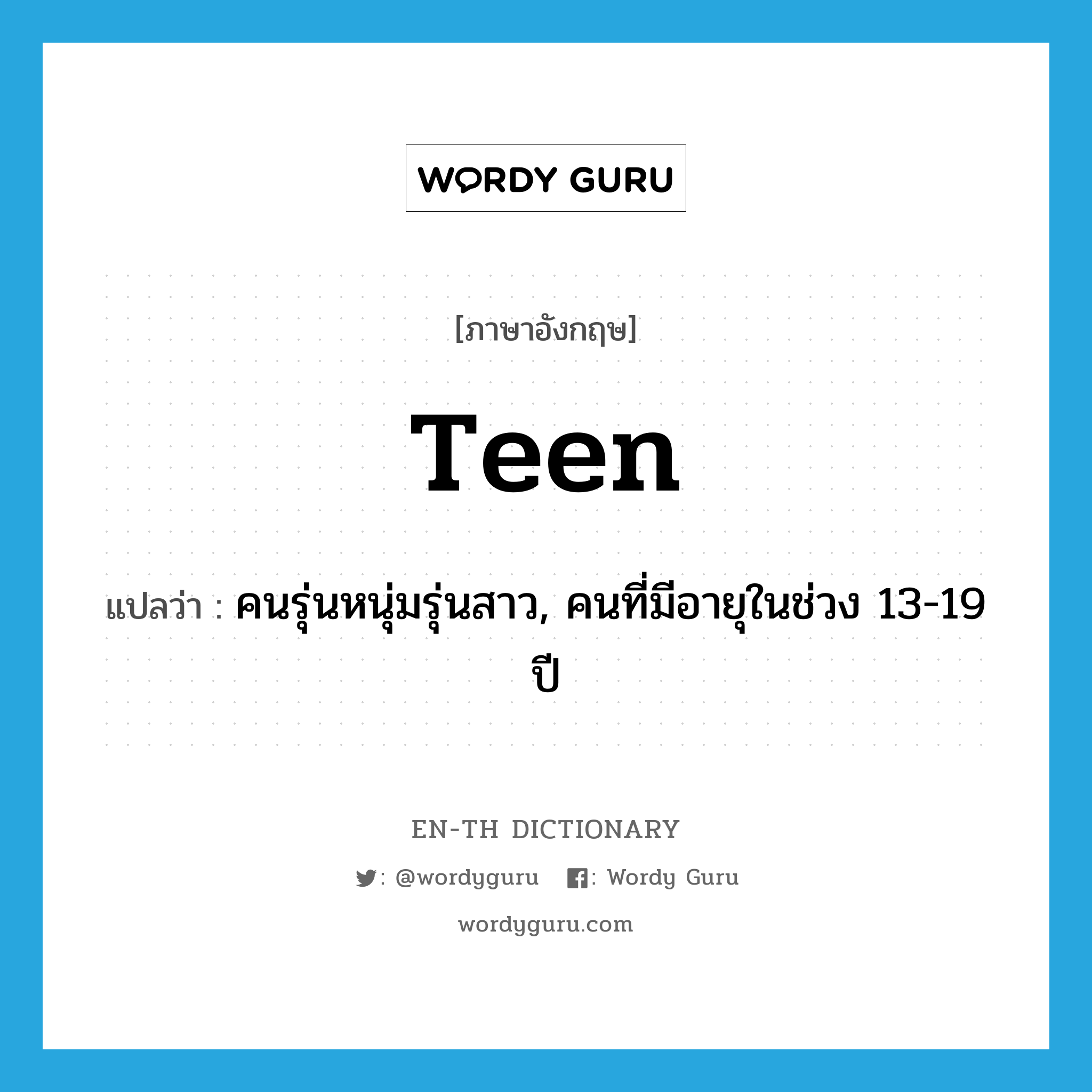 -teen แปลว่า?, คำศัพท์ภาษาอังกฤษ teen แปลว่า คนรุ่นหนุ่มรุ่นสาว, คนที่มีอายุในช่วง 13-19 ปี ประเภท N หมวด N