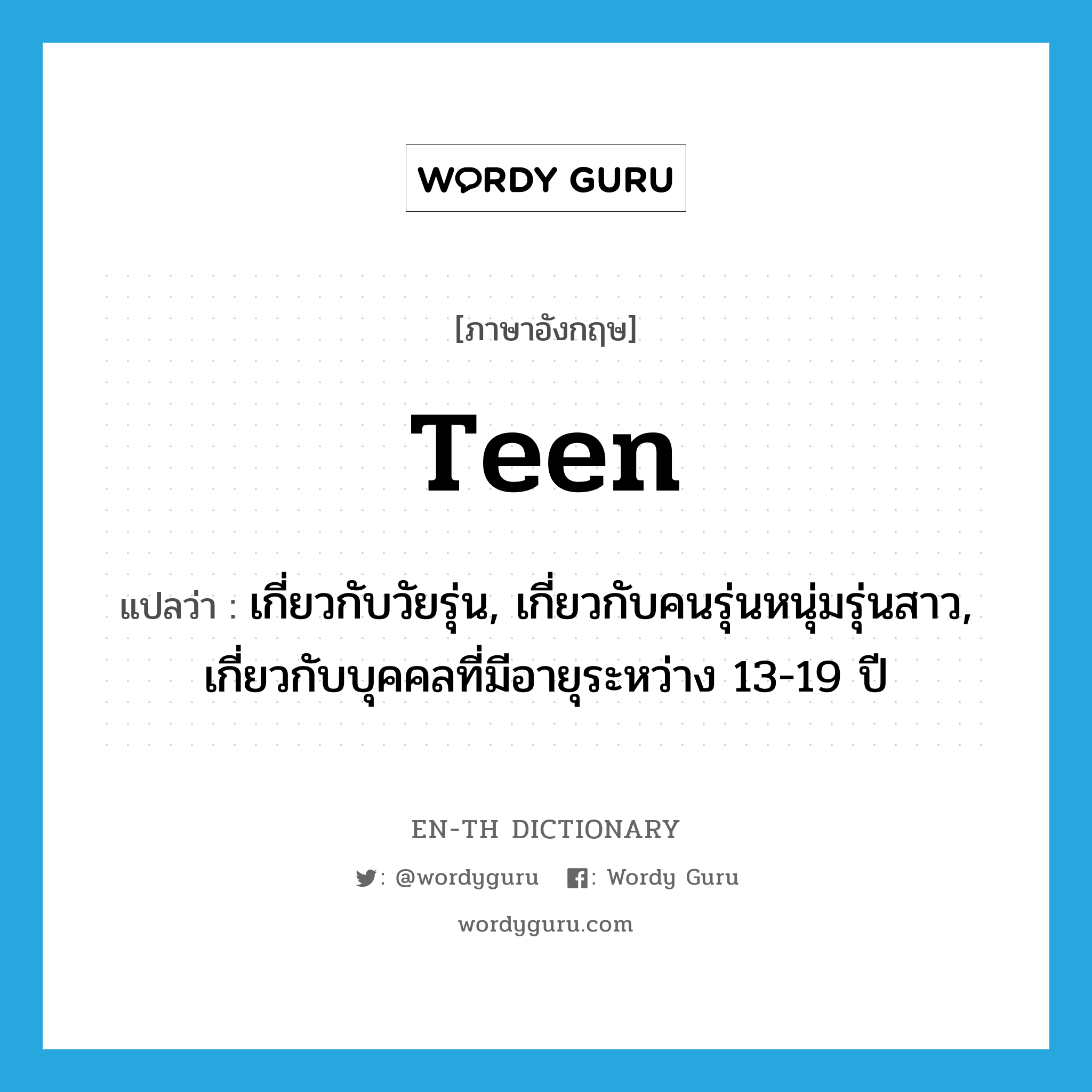 -teen แปลว่า?, คำศัพท์ภาษาอังกฤษ teen แปลว่า เกี่ยวกับวัยรุ่น, เกี่ยวกับคนรุ่นหนุ่มรุ่นสาว, เกี่ยวกับบุคคลที่มีอายุระหว่าง 13-19 ปี ประเภท ADJ หมวด ADJ