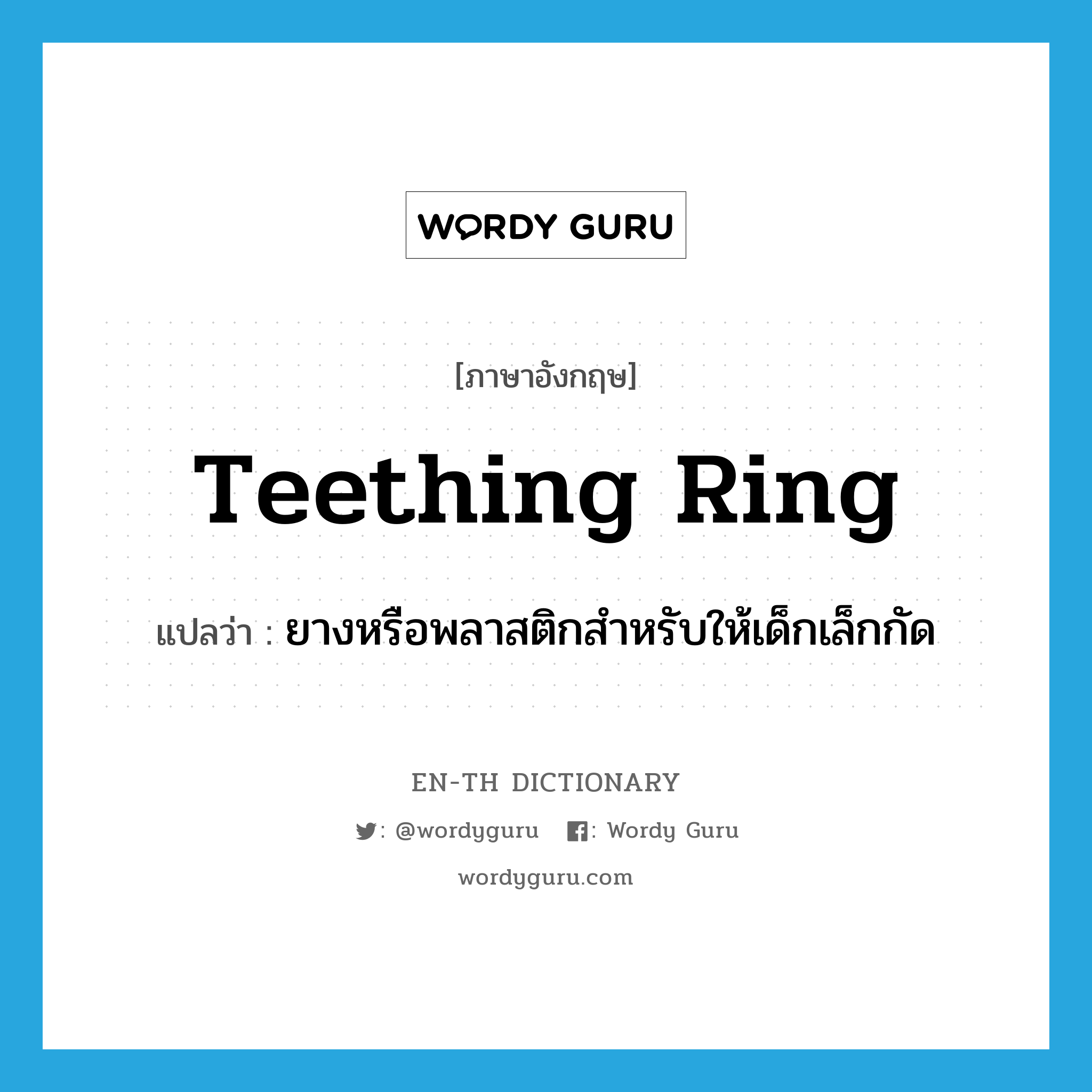 ยางหรือพลาสติกสำหรับให้เด็กเล็กกัด ภาษาอังกฤษ?, คำศัพท์ภาษาอังกฤษ ยางหรือพลาสติกสำหรับให้เด็กเล็กกัด แปลว่า teething ring ประเภท N หมวด N