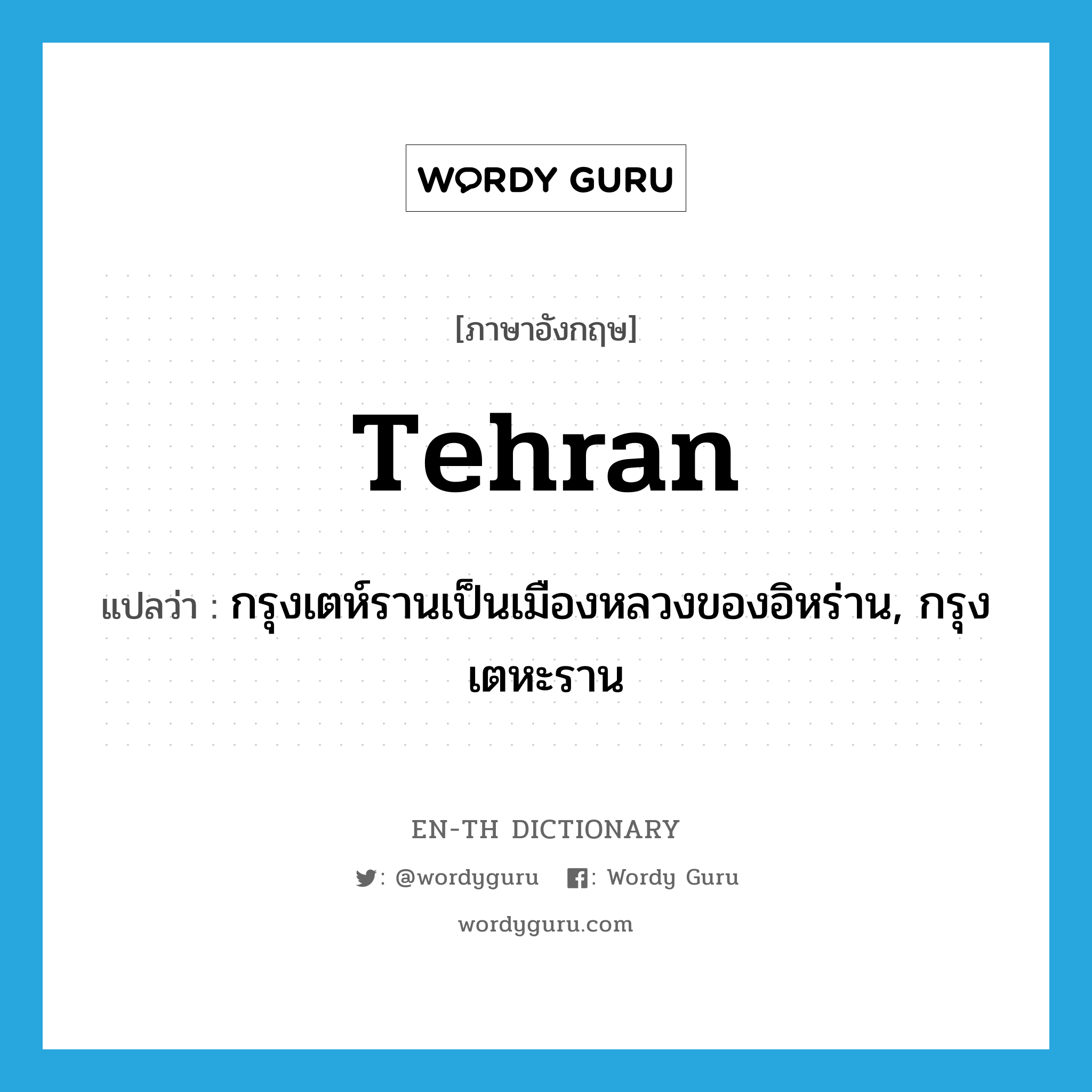 Tehran แปลว่า?, คำศัพท์ภาษาอังกฤษ Tehran แปลว่า กรุงเตห์รานเป็นเมืองหลวงของอิหร่าน, กรุงเตหะราน ประเภท N หมวด N