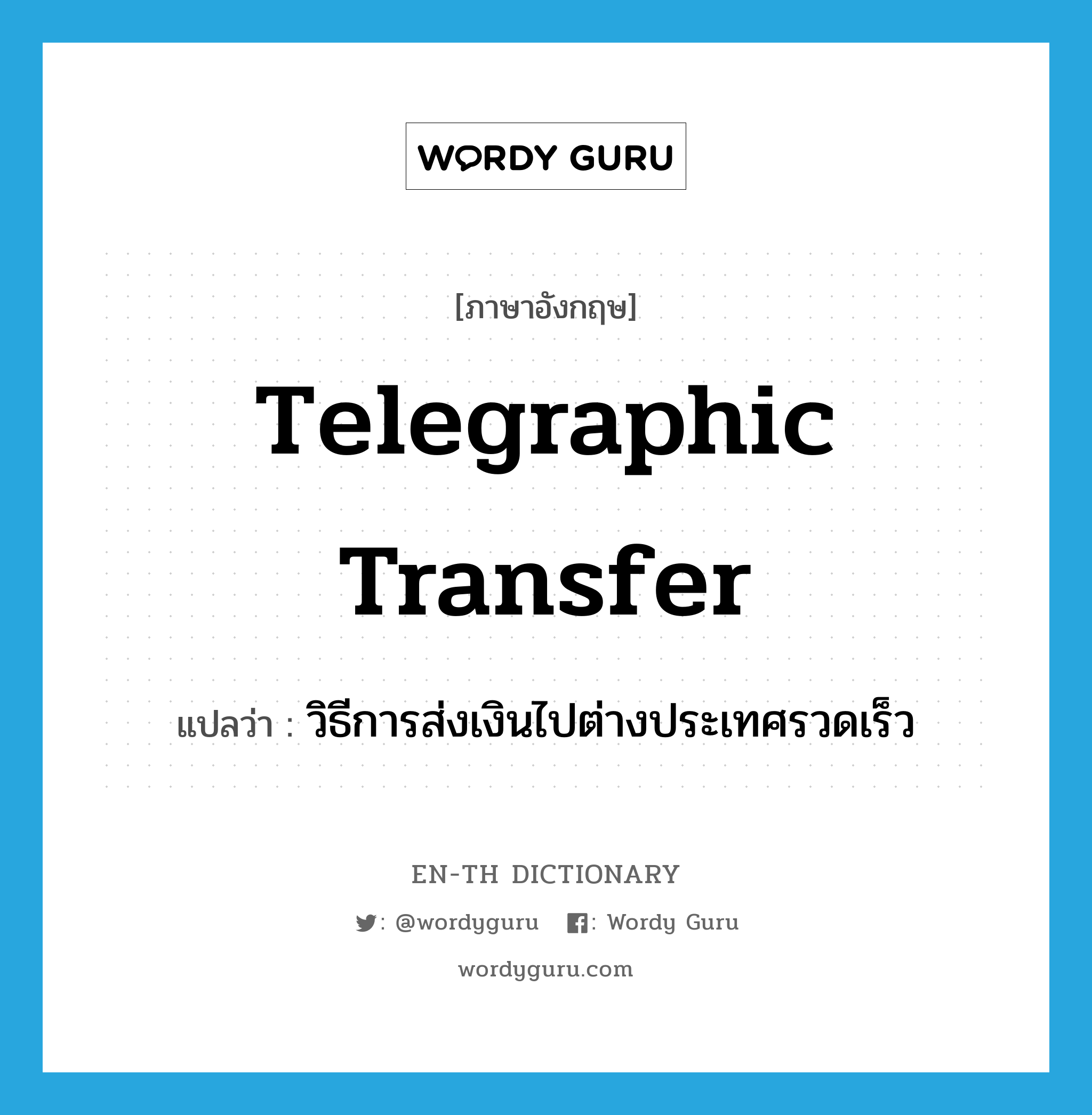 telegraphic transfer แปลว่า?, คำศัพท์ภาษาอังกฤษ telegraphic transfer แปลว่า วิธีการส่งเงินไปต่างประเทศรวดเร็ว ประเภท N หมวด N
