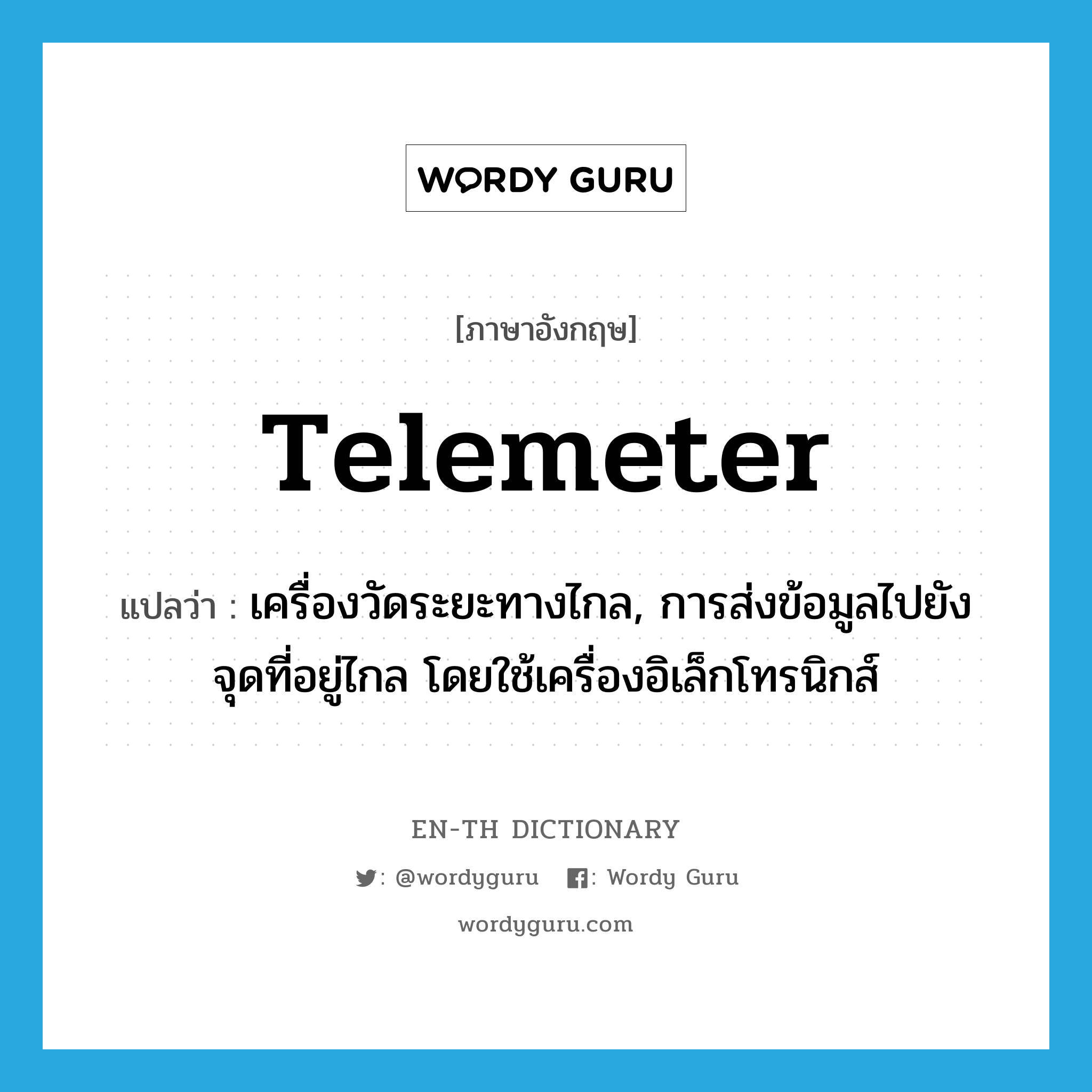 telemeter แปลว่า?, คำศัพท์ภาษาอังกฤษ telemeter แปลว่า เครื่องวัดระยะทางไกล, การส่งข้อมูลไปยังจุดที่อยู่ไกล โดยใช้เครื่องอิเล็กโทรนิกส์ ประเภท N หมวด N
