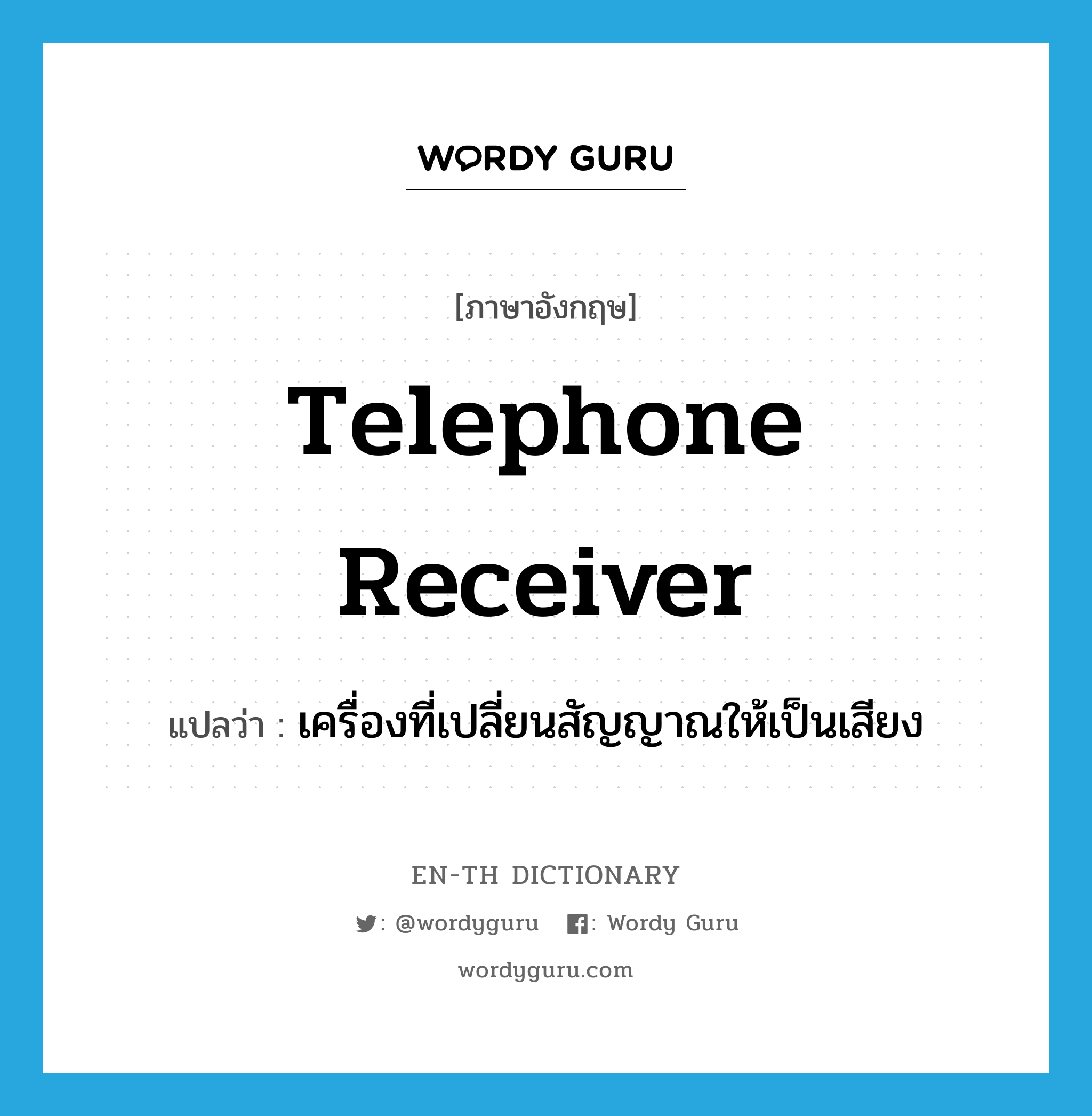 telephone receiver แปลว่า?, คำศัพท์ภาษาอังกฤษ telephone receiver แปลว่า เครื่องที่เปลี่ยนสัญญาณให้เป็นเสียง ประเภท N หมวด N