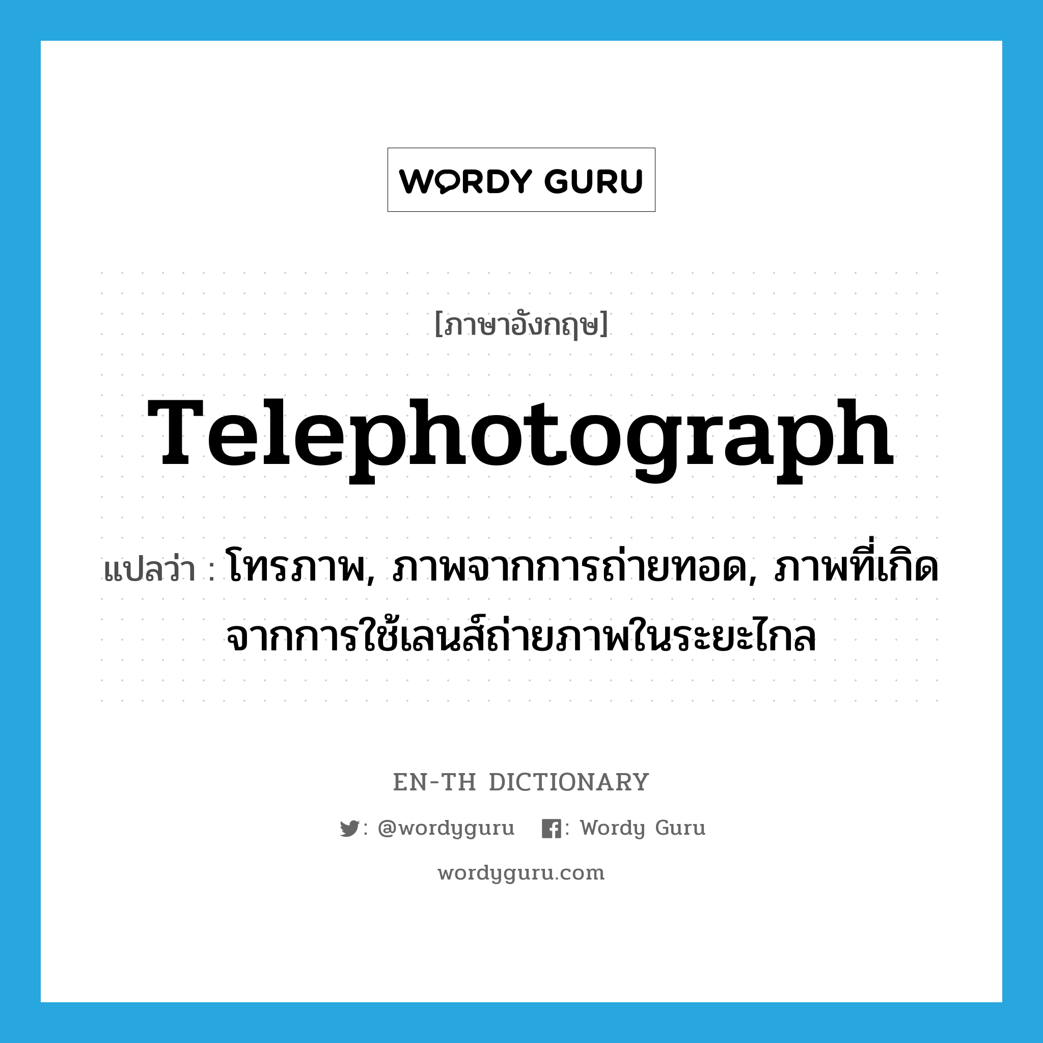 telephotograph แปลว่า?, คำศัพท์ภาษาอังกฤษ telephotograph แปลว่า โทรภาพ, ภาพจากการถ่ายทอด, ภาพที่เกิดจากการใช้เลนส์ถ่ายภาพในระยะไกล ประเภท N หมวด N