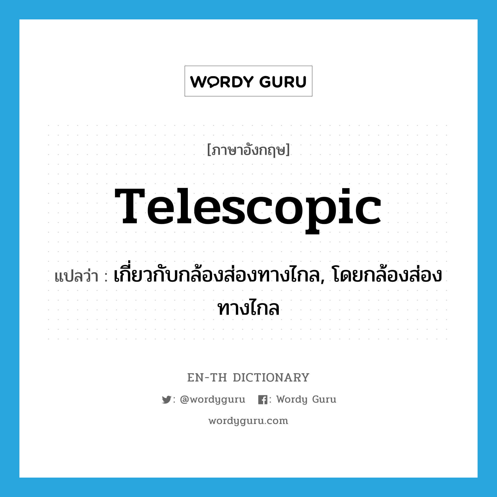 telescopic แปลว่า?, คำศัพท์ภาษาอังกฤษ telescopic แปลว่า เกี่ยวกับกล้องส่องทางไกล, โดยกล้องส่องทางไกล ประเภท ADJ หมวด ADJ
