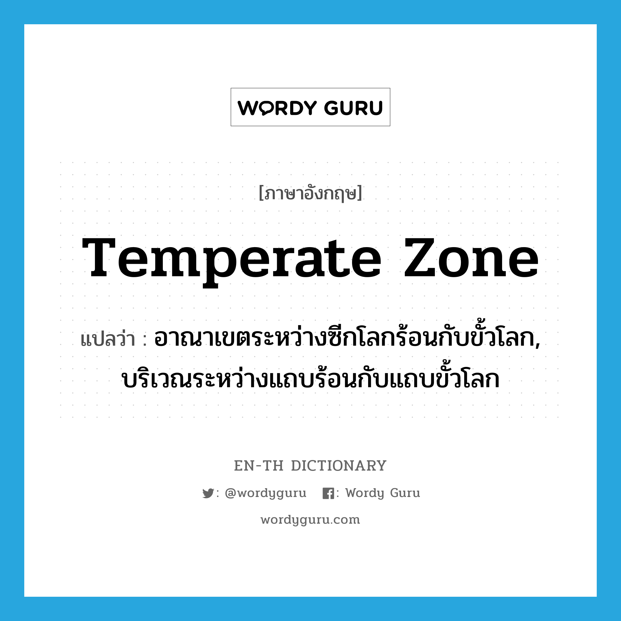 Temperate Zone แปลว่า?, คำศัพท์ภาษาอังกฤษ Temperate Zone แปลว่า อาณาเขตระหว่างซีกโลกร้อนกับขั้วโลก, บริเวณระหว่างแถบร้อนกับแถบขั้วโลก ประเภท N หมวด N