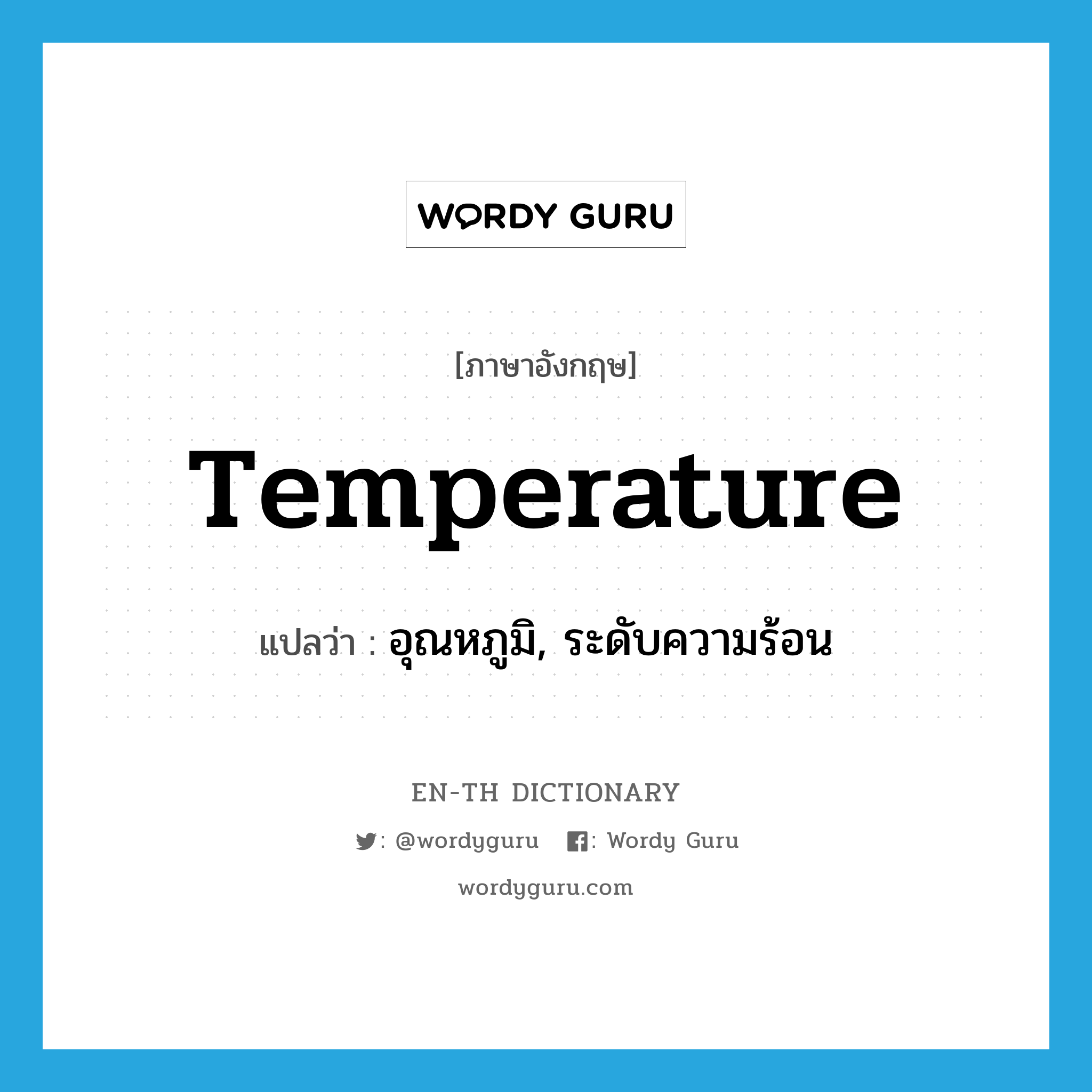 อุณหภูมิ, ระดับความร้อน ภาษาอังกฤษ?, คำศัพท์ภาษาอังกฤษ อุณหภูมิ, ระดับความร้อน แปลว่า temperature ประเภท N หมวด N