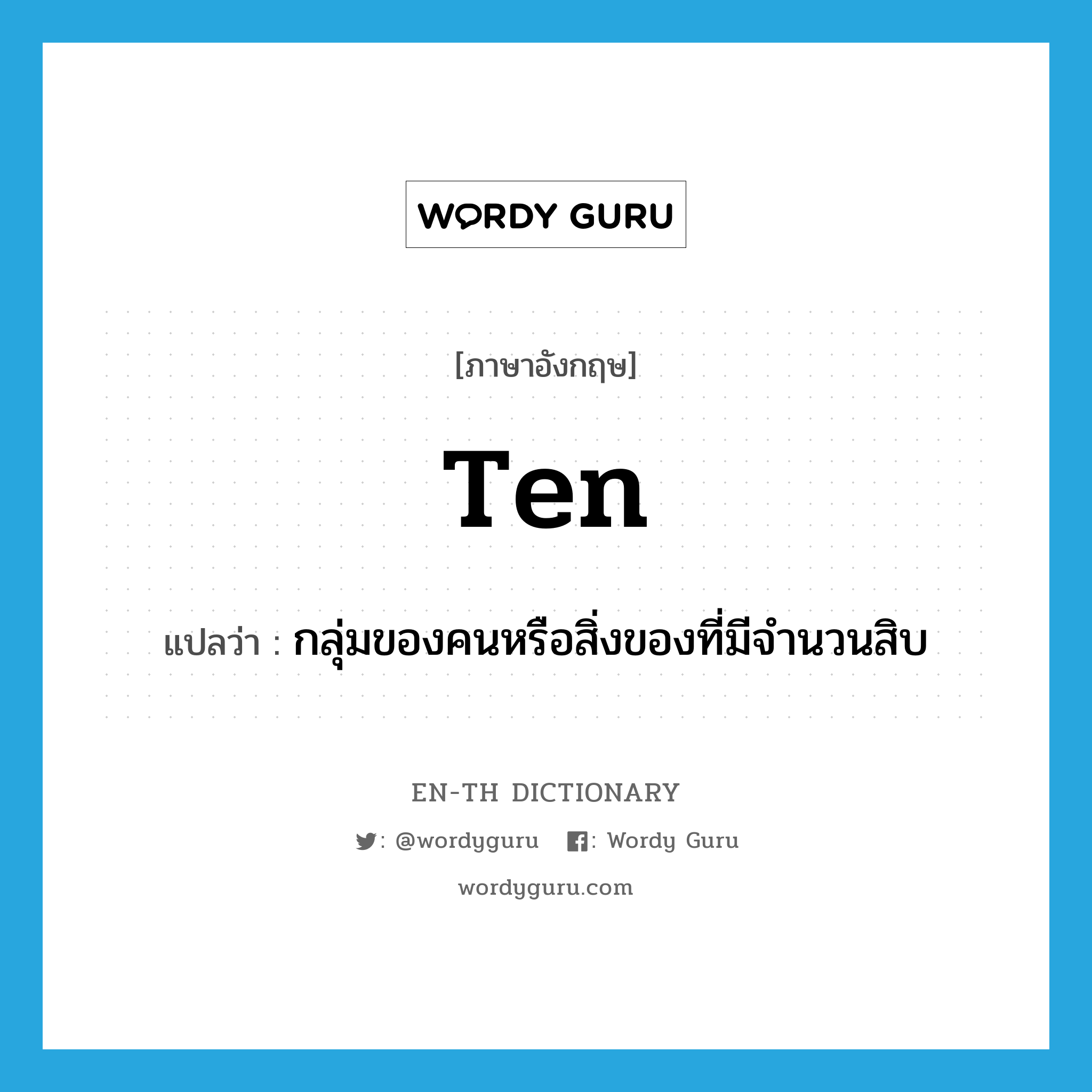 ten แปลว่า?, คำศัพท์ภาษาอังกฤษ ten แปลว่า กลุ่มของคนหรือสิ่งของที่มีจำนวนสิบ ประเภท N หมวด N