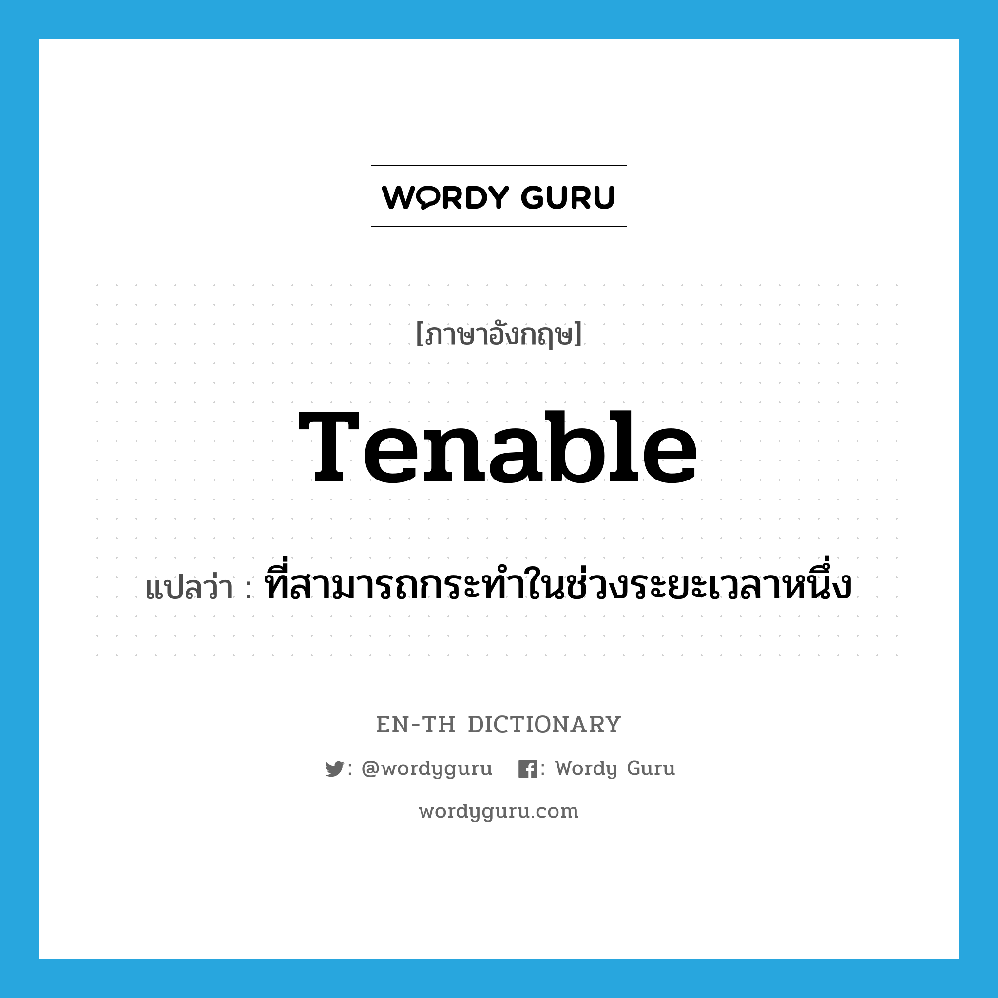 tenable แปลว่า?, คำศัพท์ภาษาอังกฤษ tenable แปลว่า ที่สามารถกระทำในช่วงระยะเวลาหนึ่ง ประเภท ADJ หมวด ADJ