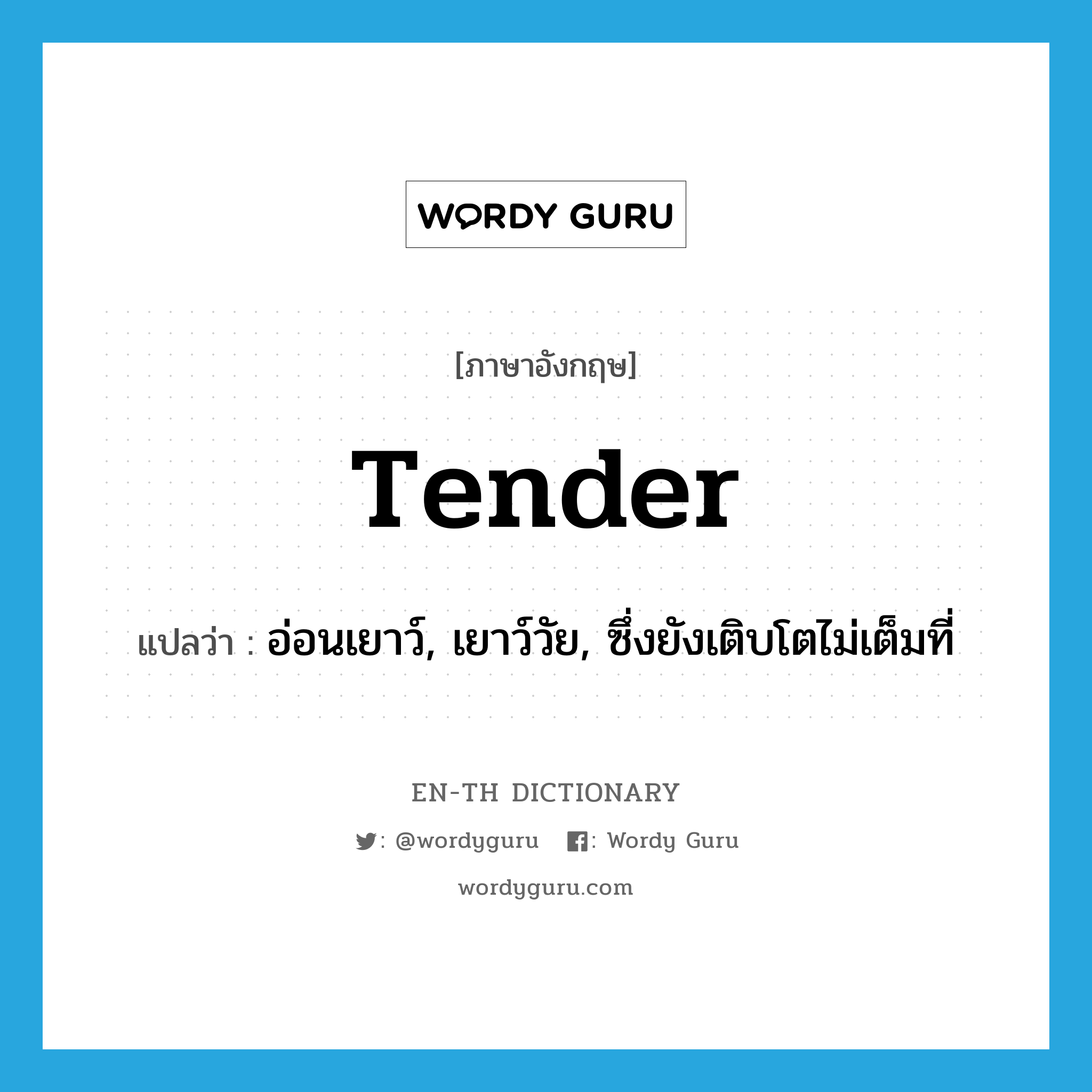 tender แปลว่า?, คำศัพท์ภาษาอังกฤษ tender แปลว่า อ่อนเยาว์, เยาว์วัย, ซึ่งยังเติบโตไม่เต็มที่ ประเภท ADJ หมวด ADJ