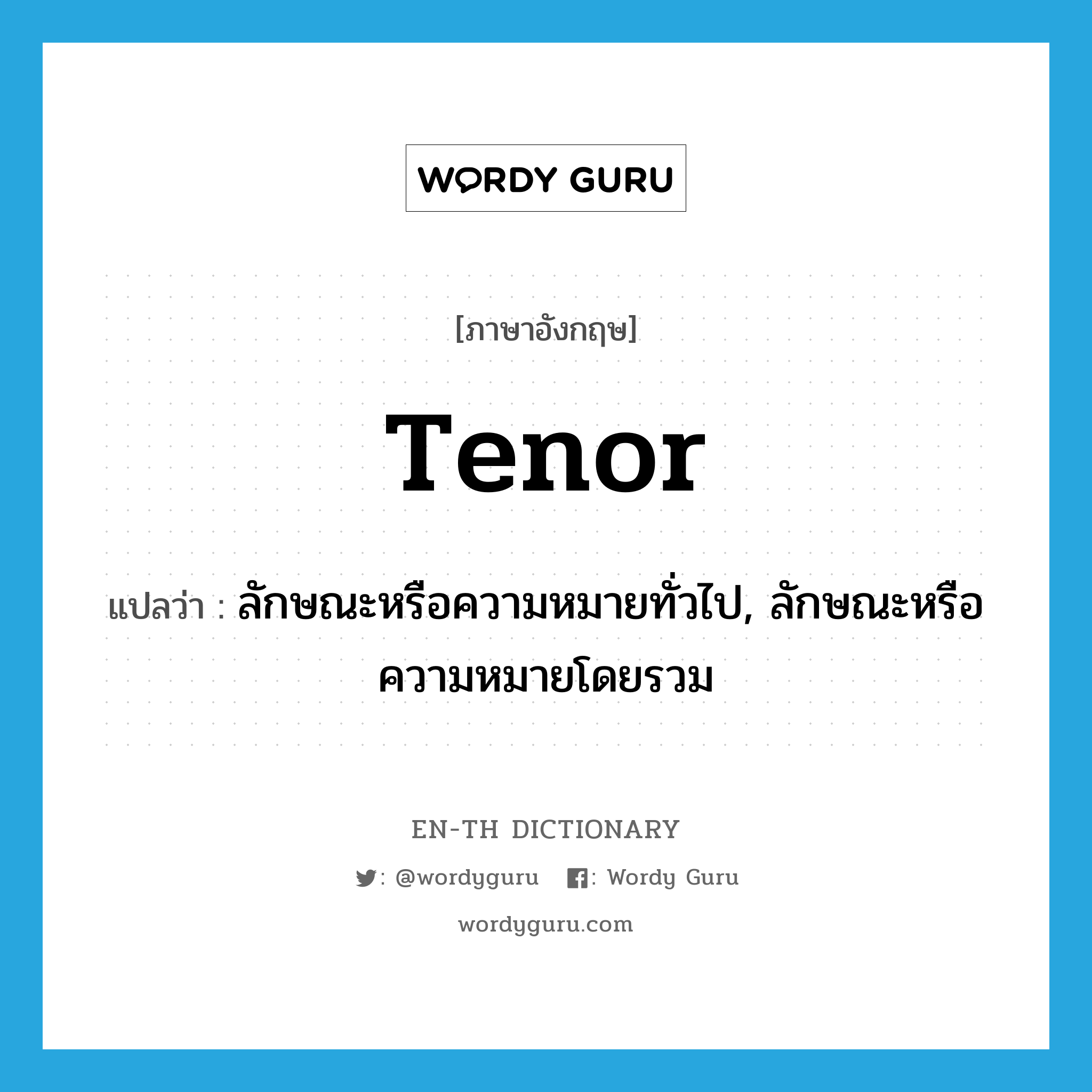 tenor แปลว่า?, คำศัพท์ภาษาอังกฤษ tenor แปลว่า ลักษณะหรือความหมายทั่วไป, ลักษณะหรือความหมายโดยรวม ประเภท N หมวด N
