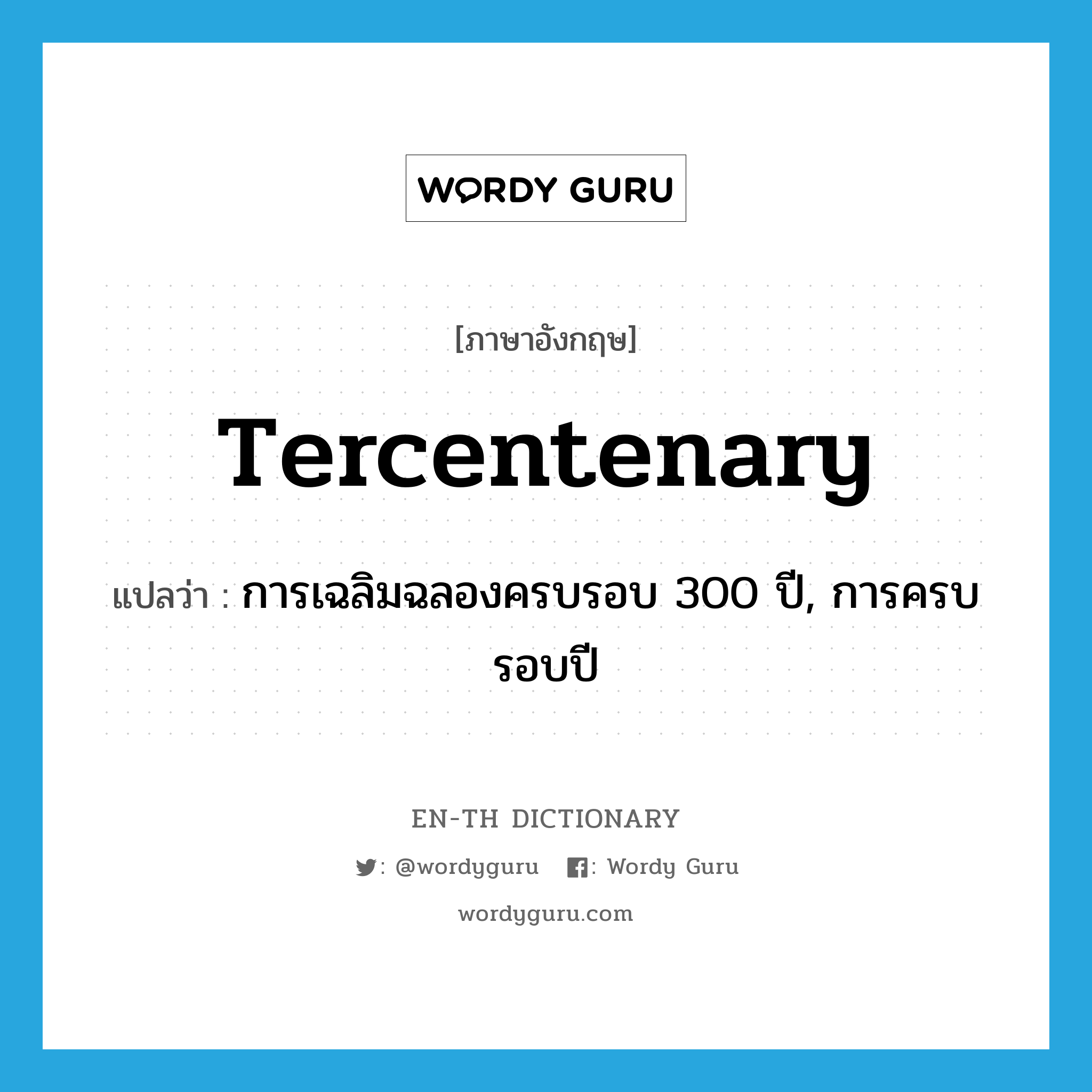 tercentenary แปลว่า?, คำศัพท์ภาษาอังกฤษ tercentenary แปลว่า การเฉลิมฉลองครบรอบ 300 ปี, การครบรอบปี ประเภท N หมวด N