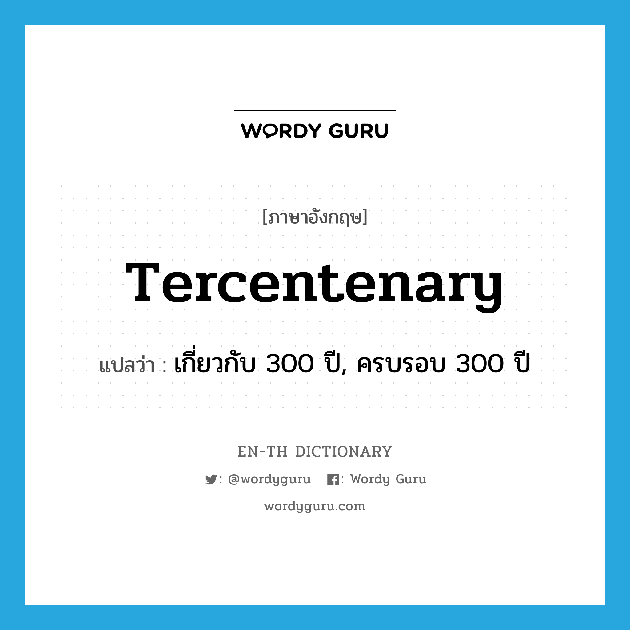 tercentenary แปลว่า?, คำศัพท์ภาษาอังกฤษ tercentenary แปลว่า เกี่ยวกับ 300 ปี, ครบรอบ 300 ปี ประเภท ADJ หมวด ADJ