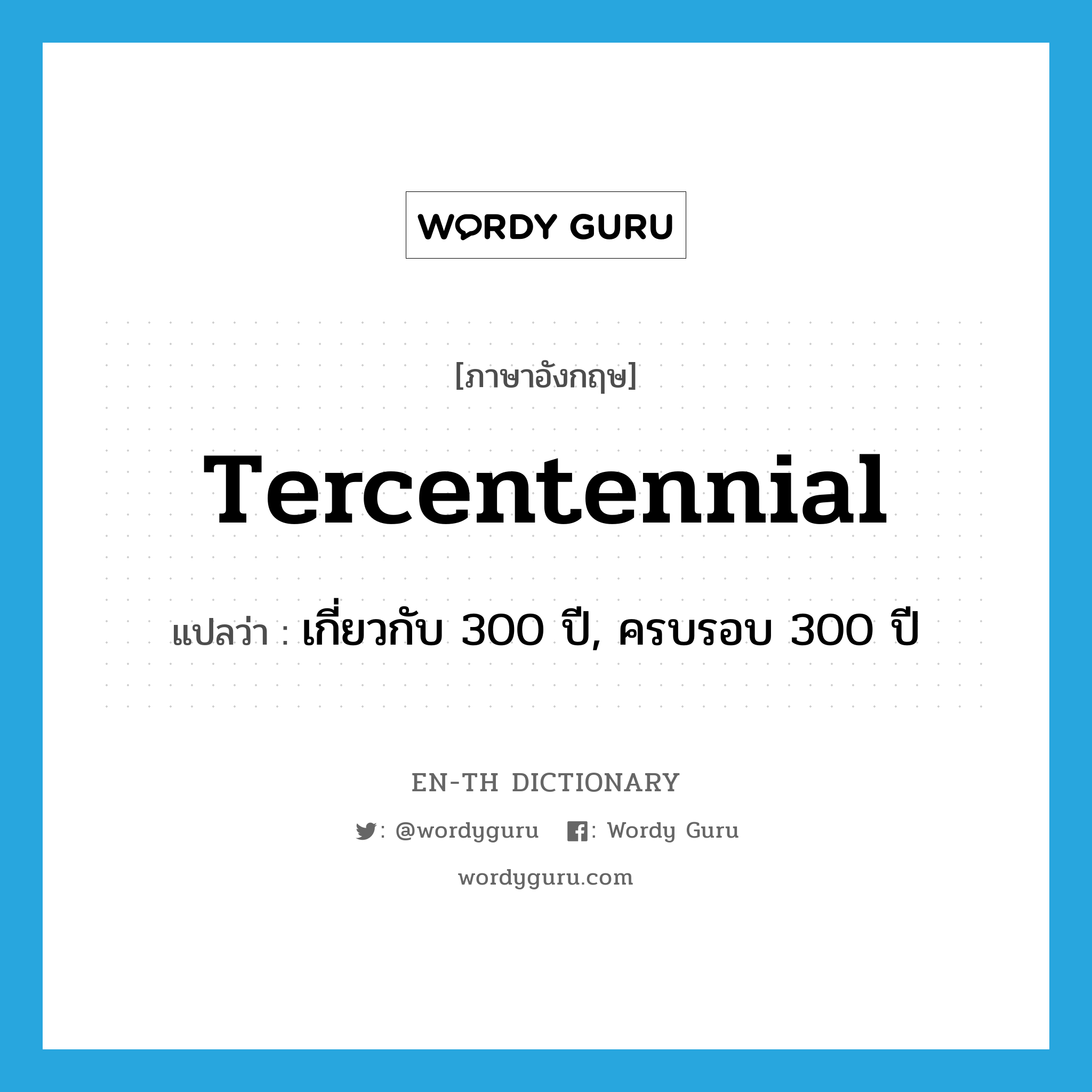 tercentennial แปลว่า?, คำศัพท์ภาษาอังกฤษ tercentennial แปลว่า เกี่ยวกับ 300 ปี, ครบรอบ 300 ปี ประเภท ADJ หมวด ADJ
