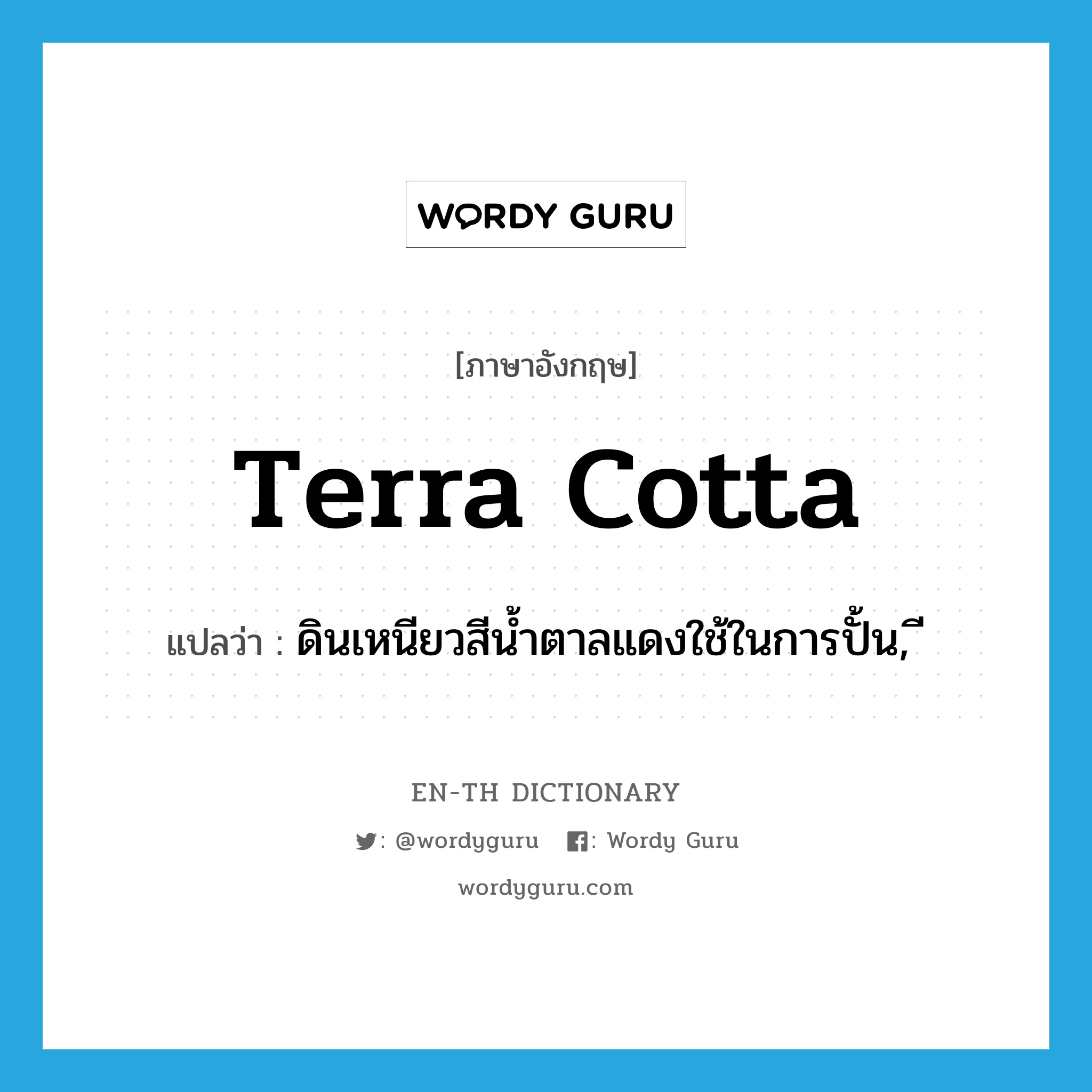 terra cotta แปลว่า?, คำศัพท์ภาษาอังกฤษ terra cotta แปลว่า ดินเหนียวสีน้ำตาลแดงใช้ในการปั้น, ี ประเภท N หมวด N