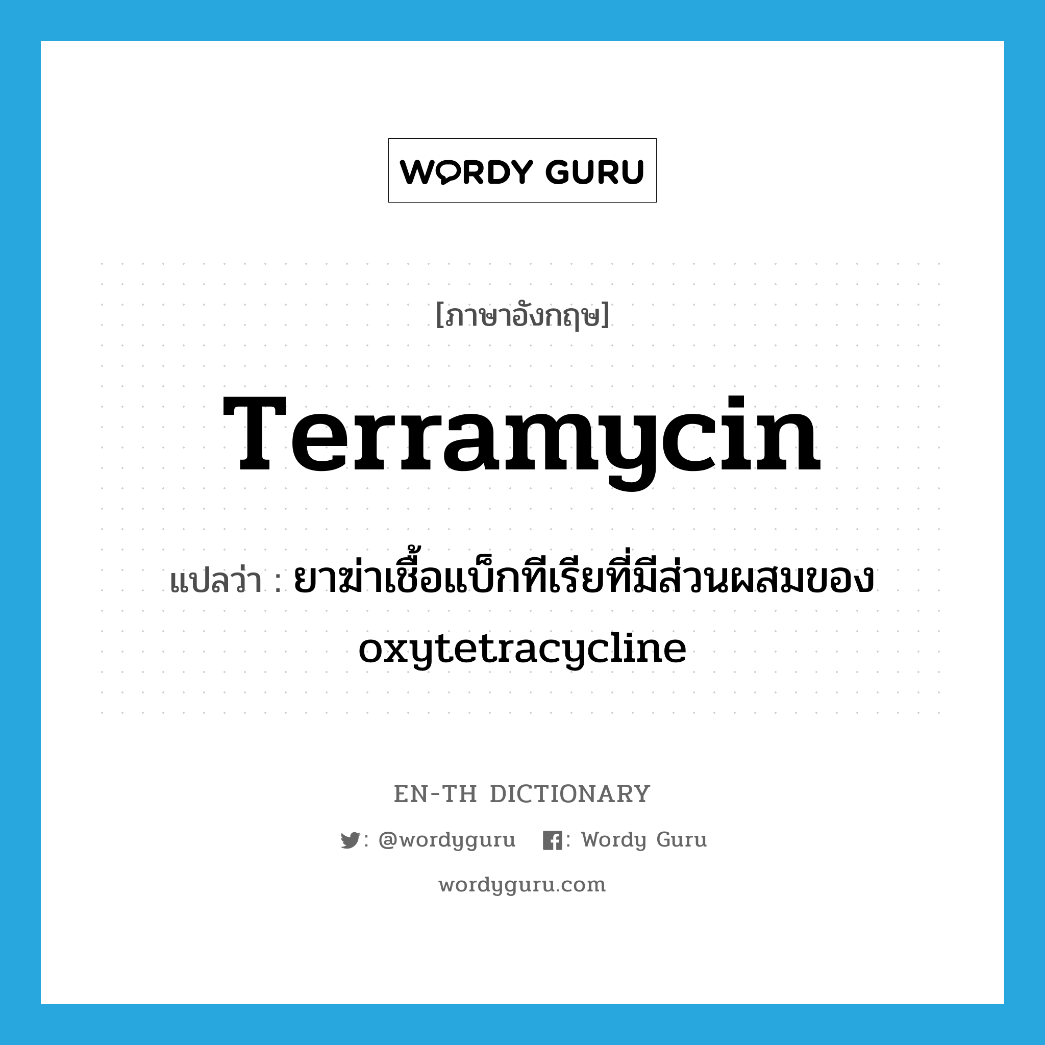ยาฆ่าเชื้อแบ็กทีเรียที่มีส่วนผสมของ oxytetracycline ภาษาอังกฤษ?, คำศัพท์ภาษาอังกฤษ ยาฆ่าเชื้อแบ็กทีเรียที่มีส่วนผสมของ oxytetracycline แปลว่า Terramycin ประเภท N หมวด N